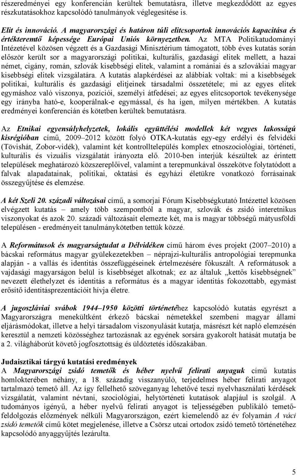 Az MTA Politikatudományi Intézetével közösen végzett és a Gazdasági Minisztérium támogatott, több éves kutatás során először került sor a magyarországi politikai, kulturális, gazdasági elitek