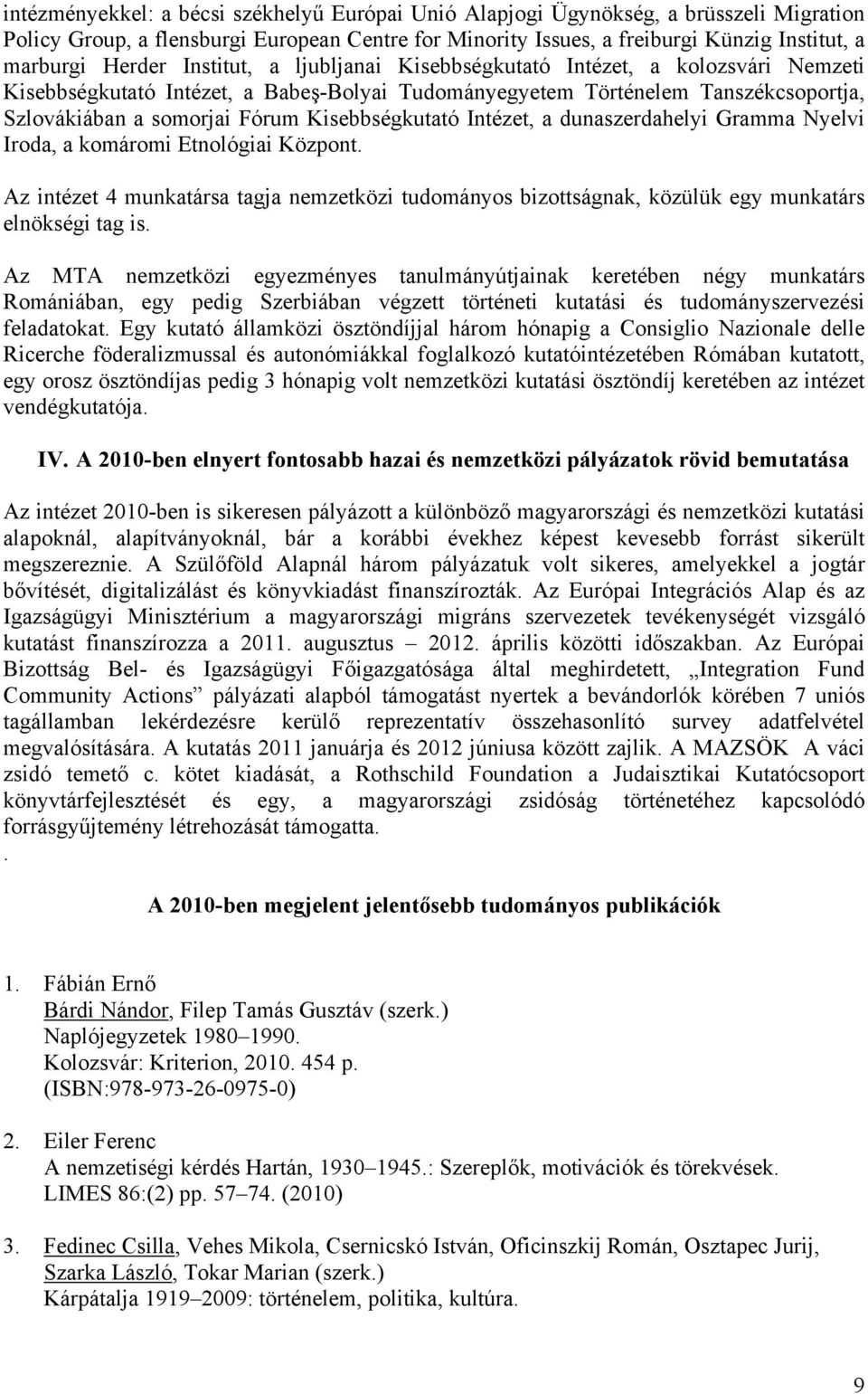 Intézet, a dunaszerdahelyi Gramma Nyelvi Iroda, a komáromi Etnológiai Központ. Az intézet 4 munkatársa tagja nemzetközi tudományos bizottságnak, közülük egy munkatárs elnökségi tag is.