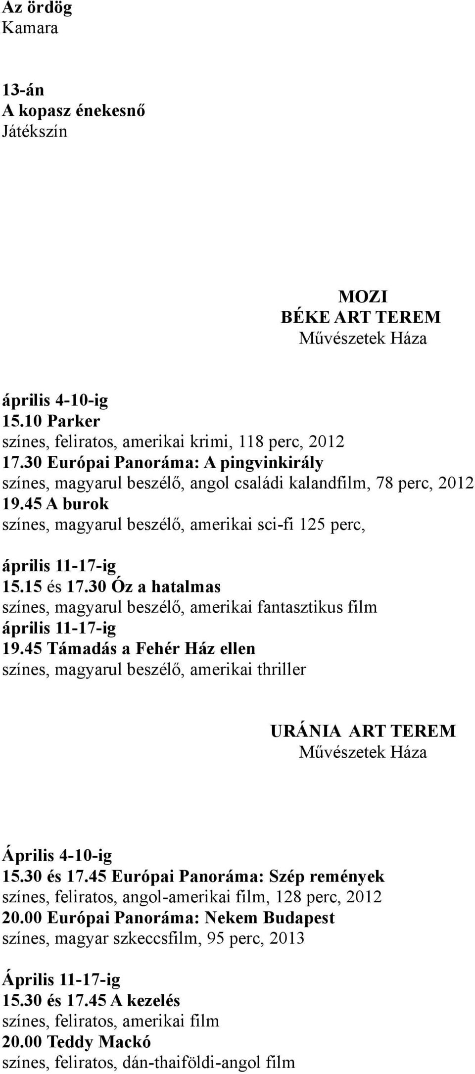 30 Óz a hatalmas színes, magyarul beszélő, amerikai fantasztikus film április 11-17-ig 19.45 Támadás a Fehér Ház ellen színes, magyarul beszélő, amerikai thriller URÁNIA ART TEREM Április 4-10-ig 15.