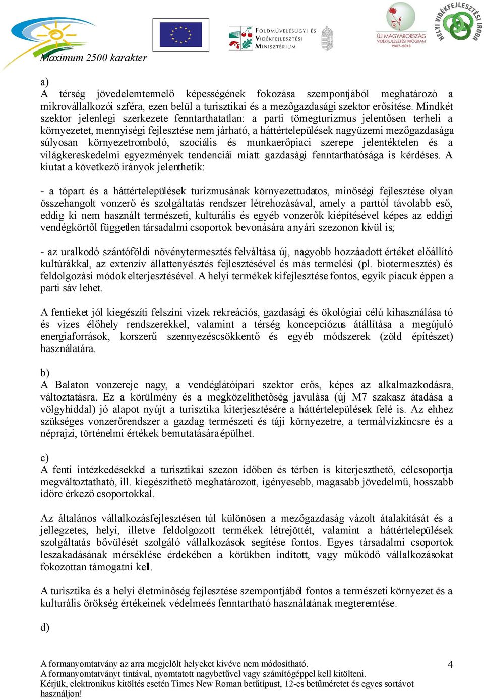 környezetromboló, szociális és munkaerőpiaci szerepe jelentéktelen és a világkereskedelmi egyezmények tendenciái miatt gazdasági fenntarthatósága is kérdéses.