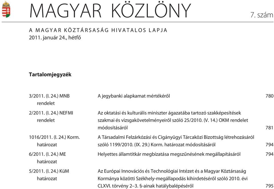 (V. 14.) OKM rendelet módosításáról 781 A Társadalmi Felzárkózási és Cigányügyi Tárcaközi Bizottság létrehozásáról szóló 1199/2010. (IX. 29.) Korm.