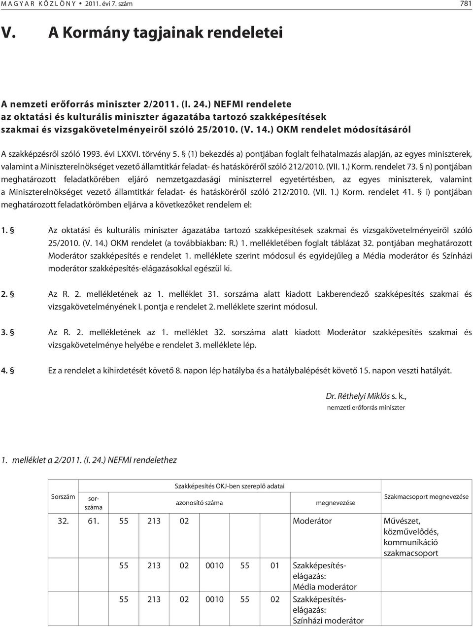 évi LXXVI. törvény 5. (1) bekezdés a) pontjában foglalt felhatalmazás alapján, az egyes miniszterek, valamint a Miniszterelnökséget vezetõ államtitkár feladat- és hatáskörérõl szóló 212/2010. (VII. 1.