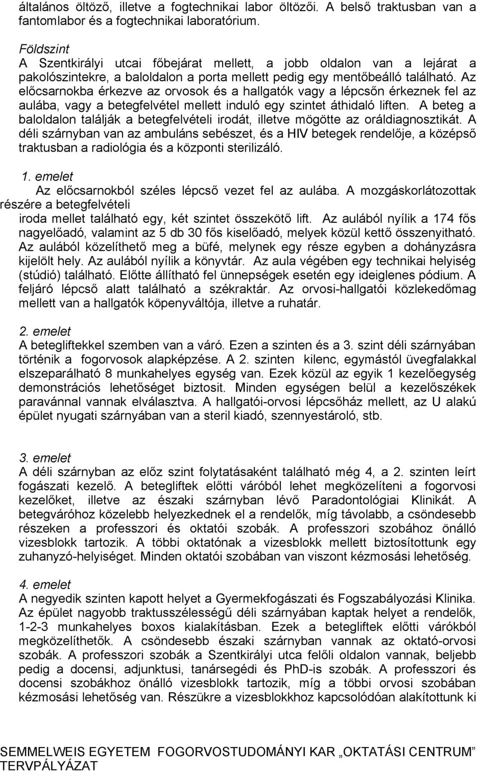 Az előcsarnokba érkezve az orvosok és a hallgatók vagy a lépcsőn érkeznek fel az aulába, vagy a betegfelvétel mellett induló egy szintet áthidaló liften.