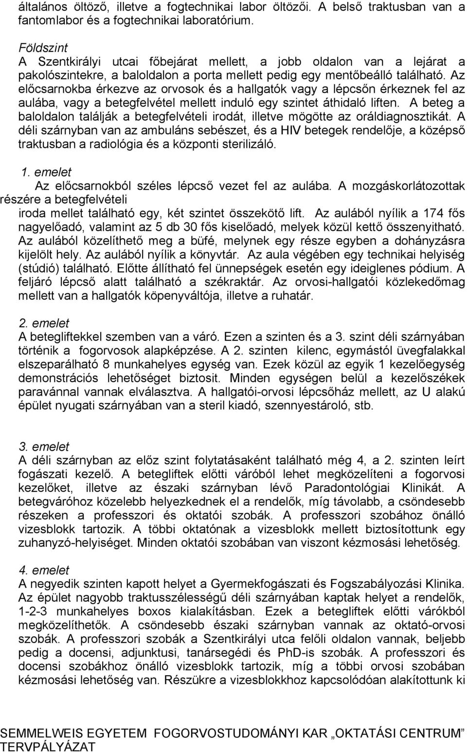 Az előcsarnokba érkezve az orvosok és a hallgatók vagy a lépcsőn érkeznek fel az aulába, vagy a betegfelvétel mellett induló egy szintet áthidaló liften.