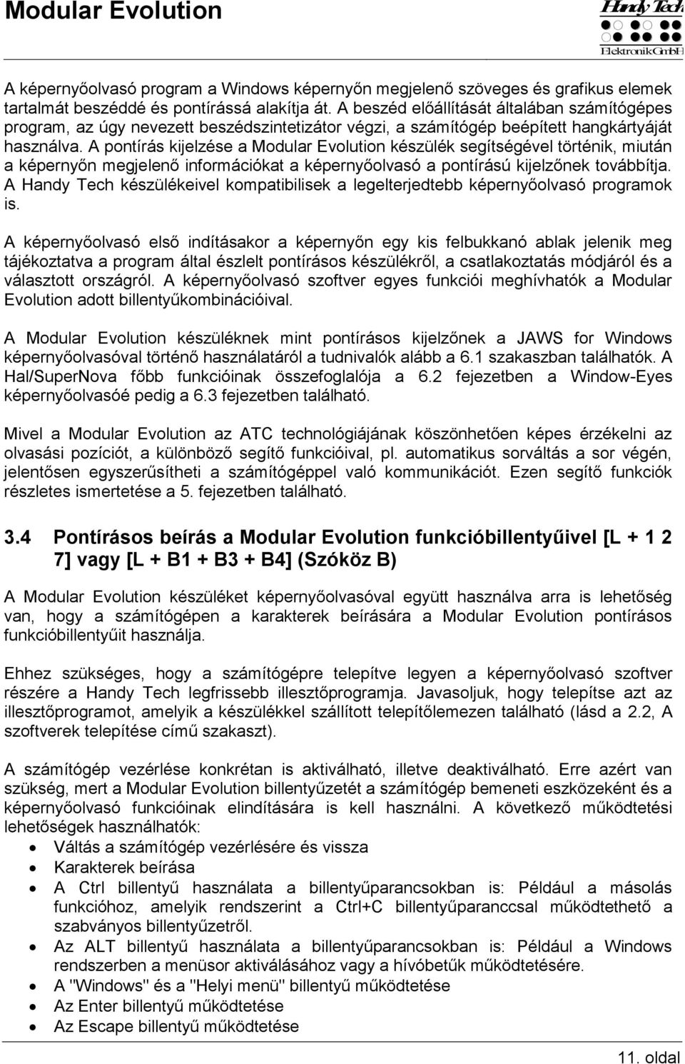 A pontírás kijelzése a Modular Evolution készülék segítségével történik, miután a képernyőn megjelenő információkat a képernyőolvasó a pontírású kijelzőnek továbbítja.