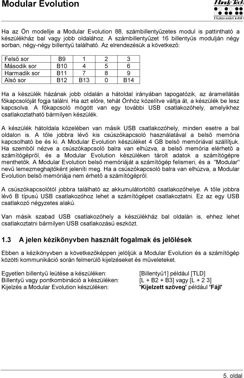Az elrendezésük a következő: Felső sor B9 1 2 3 Második sor B10 4 5 6 Harmadik sor B11 7 8 9 Alsó sor B12 B13 0 B14 Ha a készülék házának jobb oldalán a hátoldal irányában tapogatózik, az áramellátás