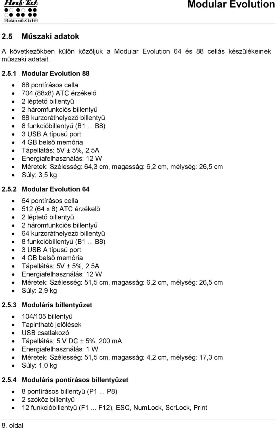 ± 5%, 2,5A Energiafelhasználás: 12 W Méretek: Szélesség: 64,3 cm, magasság: 6,2 cm, mélység: 26,5 cm Súly: 3,5 kg 2.5.2 Modular Evolution 64 64 pontírásos cella 512 (64 x 8) ATC érzékelő 2 léptető billentyű 2 háromfunkciós billentyű 64 kurzoráthelyező billentyű 8 funkcióbillentyű (B1.