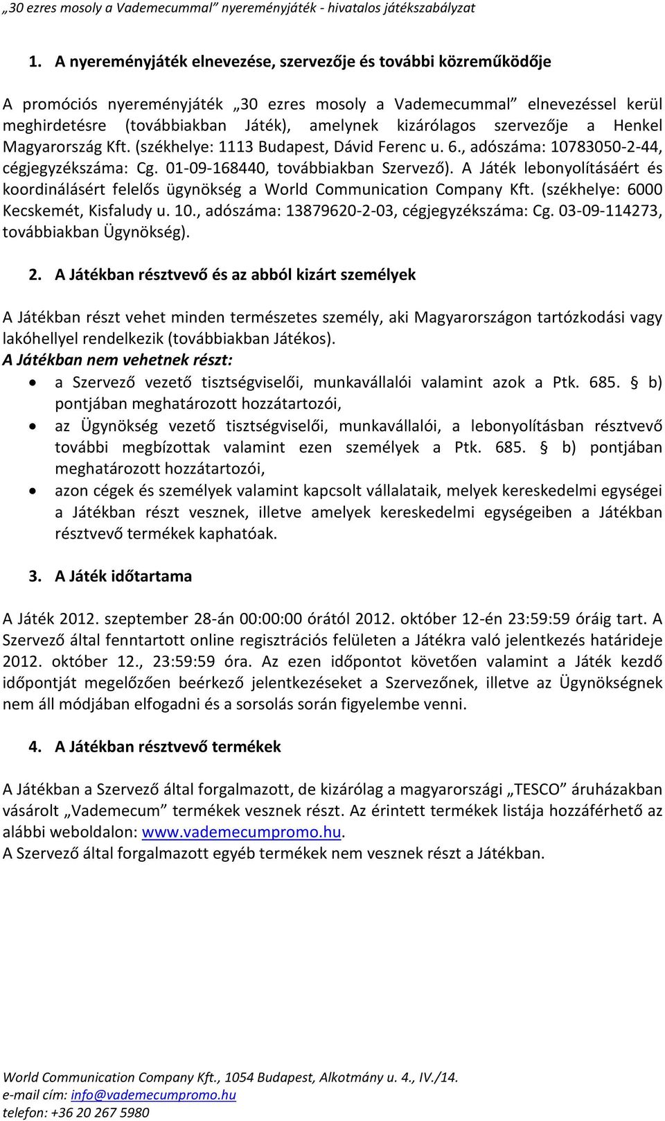 A Játék lebonyolításáért és koordinálásért felelős ügynökség a World Communication Company Kft. (székhelye: 6000 Kecskemét, Kisfaludy u. 10., adószáma: 13879620-2-03, cégjegyzékszáma: Cg.