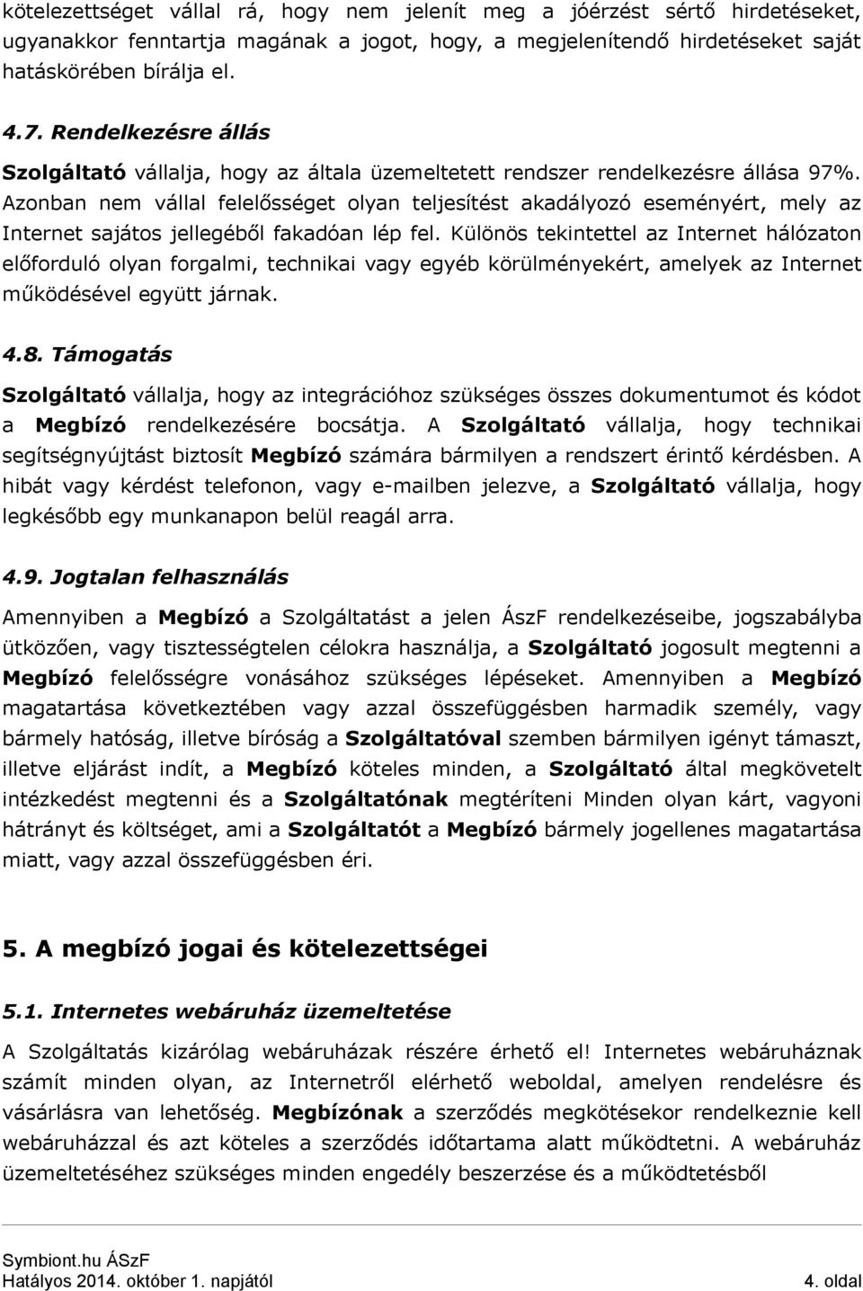 Azonban nem vállal felelősséget olyan teljesítést akadályozó eseményért, mely az Internet sajátos jellegéből fakadóan lép fel.