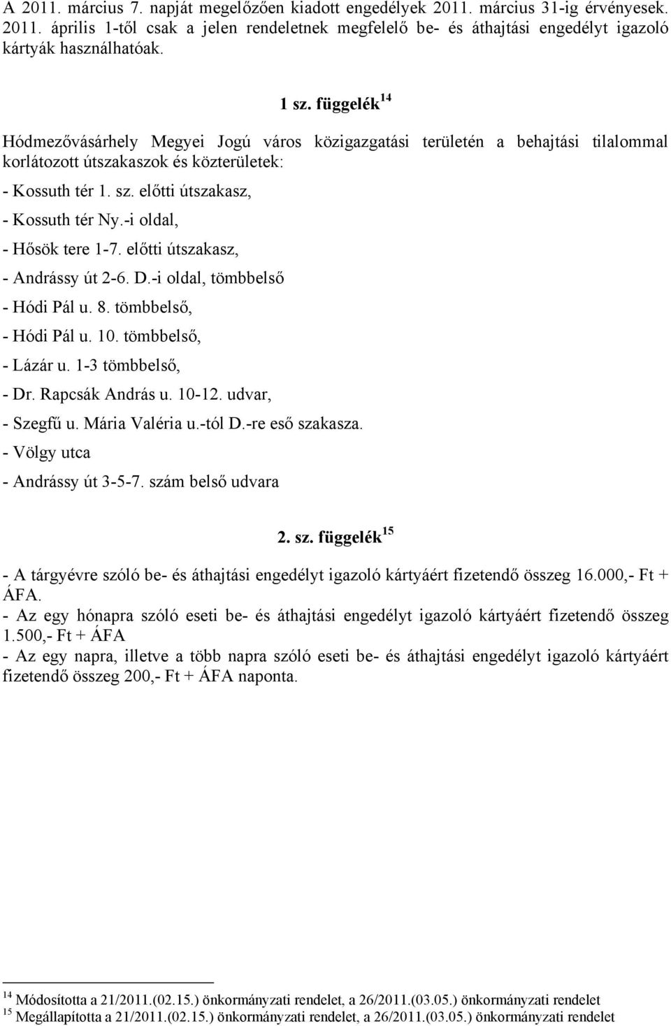 -i oldal, - Hősök tere 1-7. előtti útszakasz, - Andrássy út 2-6. D.-i oldal, tömbbelső - Hódi Pál u. 8. tömbbelső, - Hódi Pál u. 10. tömbbelső, - Lázár u. 1-3 tömbbelső, - Dr. Rapcsák András u. 10-12.