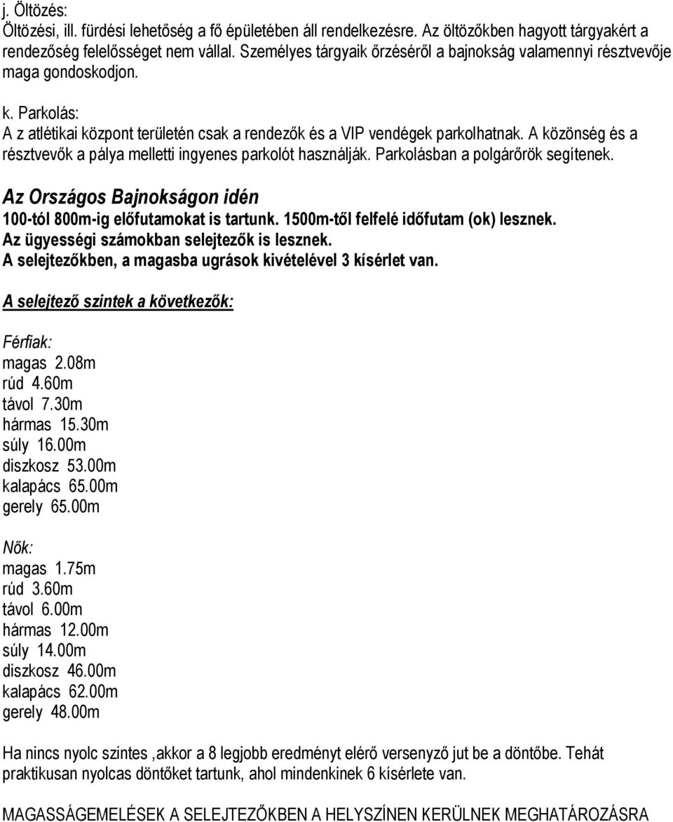 A közönség és a résztvevők a pálya melletti ingyenes parkolót használják. Parkolásban a polgárőrök segítenek. Az Országos Bajnokságon idén 100-tól 800m-ig előfutamokat is tartunk.