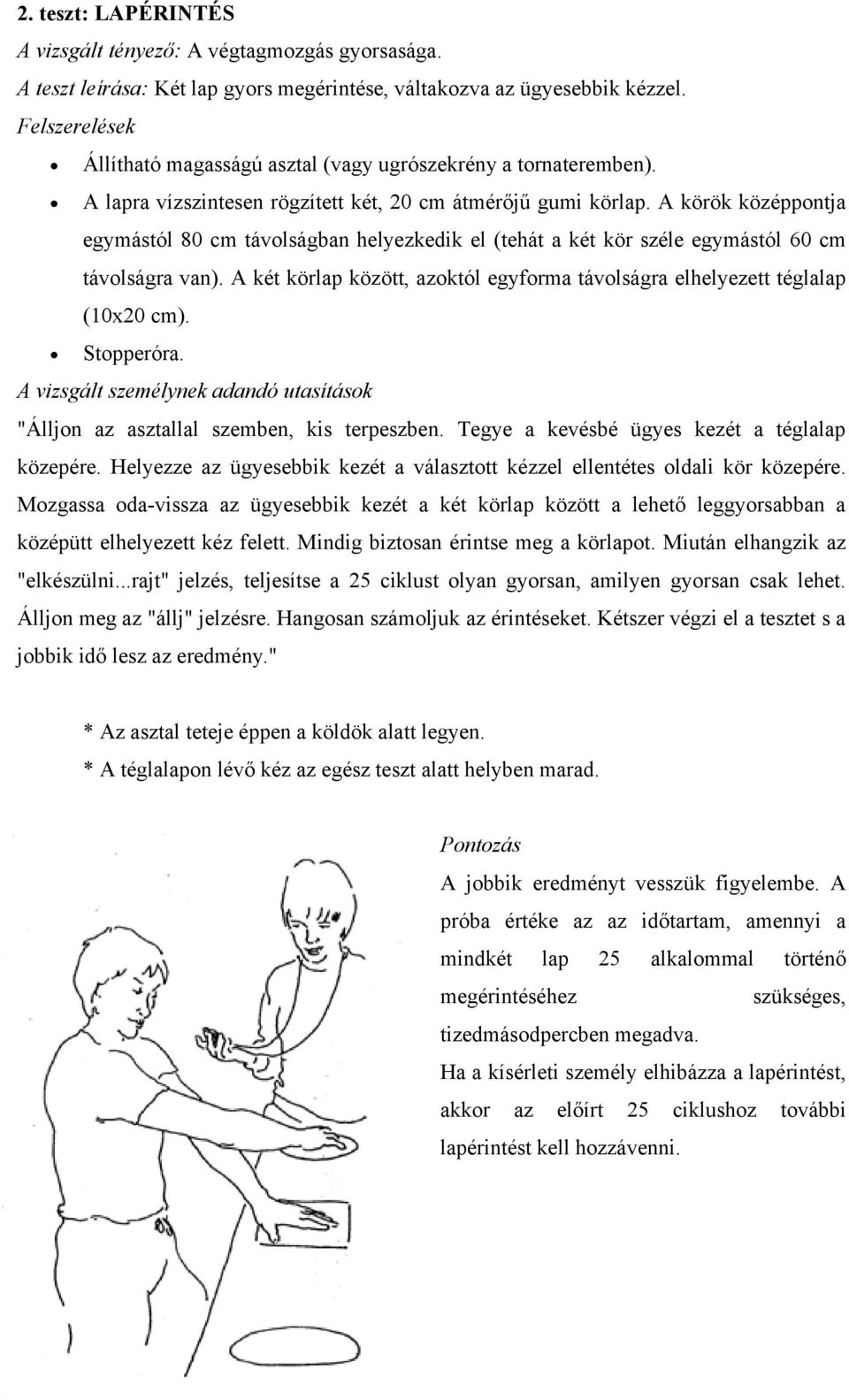 A körök középpontja egymástól 80 cm távolságban helyezkedik el (tehát a két kör széle egymástól 60 cm távolságra van). A két körlap között, azoktól egyforma távolságra elhelyezett téglalap (10x20 cm).