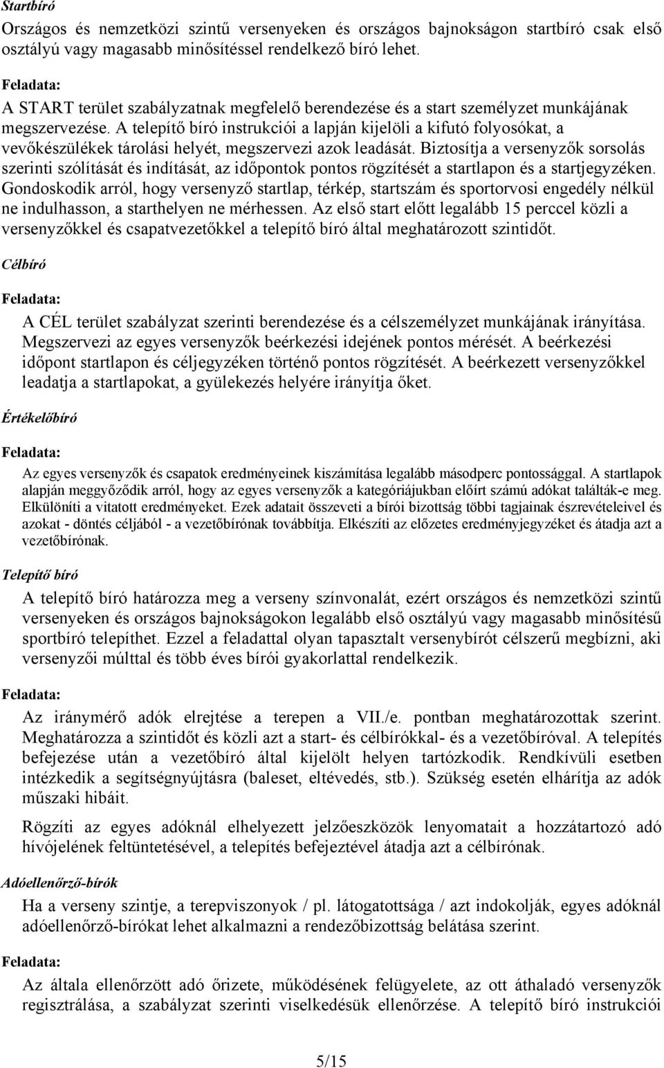 A telepítő bíró instrukciói a lapján kijelöli a kifutó folyosókat, a vevőkészülékek tárolási helyét, megszervezi azok leadását.