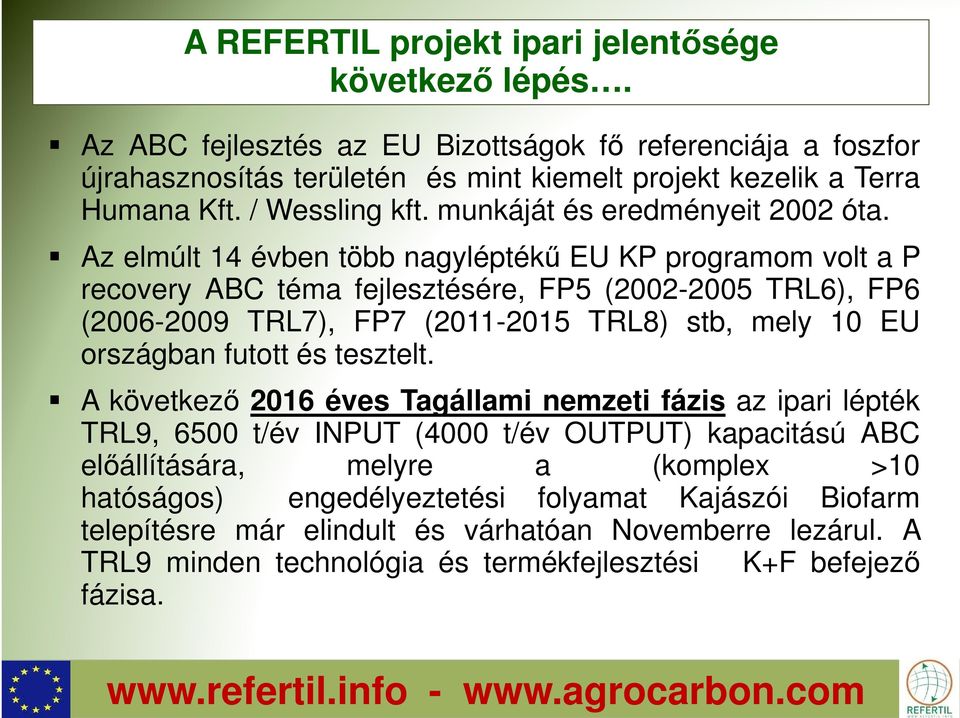 Az elmúlt 14 évben több nagyléptékű EU KP programom volt a P recovery ABC téma fejlesztésére, FP5 (2002-2005 TRL6), FP6 (2006-2009 TRL7), FP7 (2011-2015 TRL8) stb, mely 10 EU országban futott és