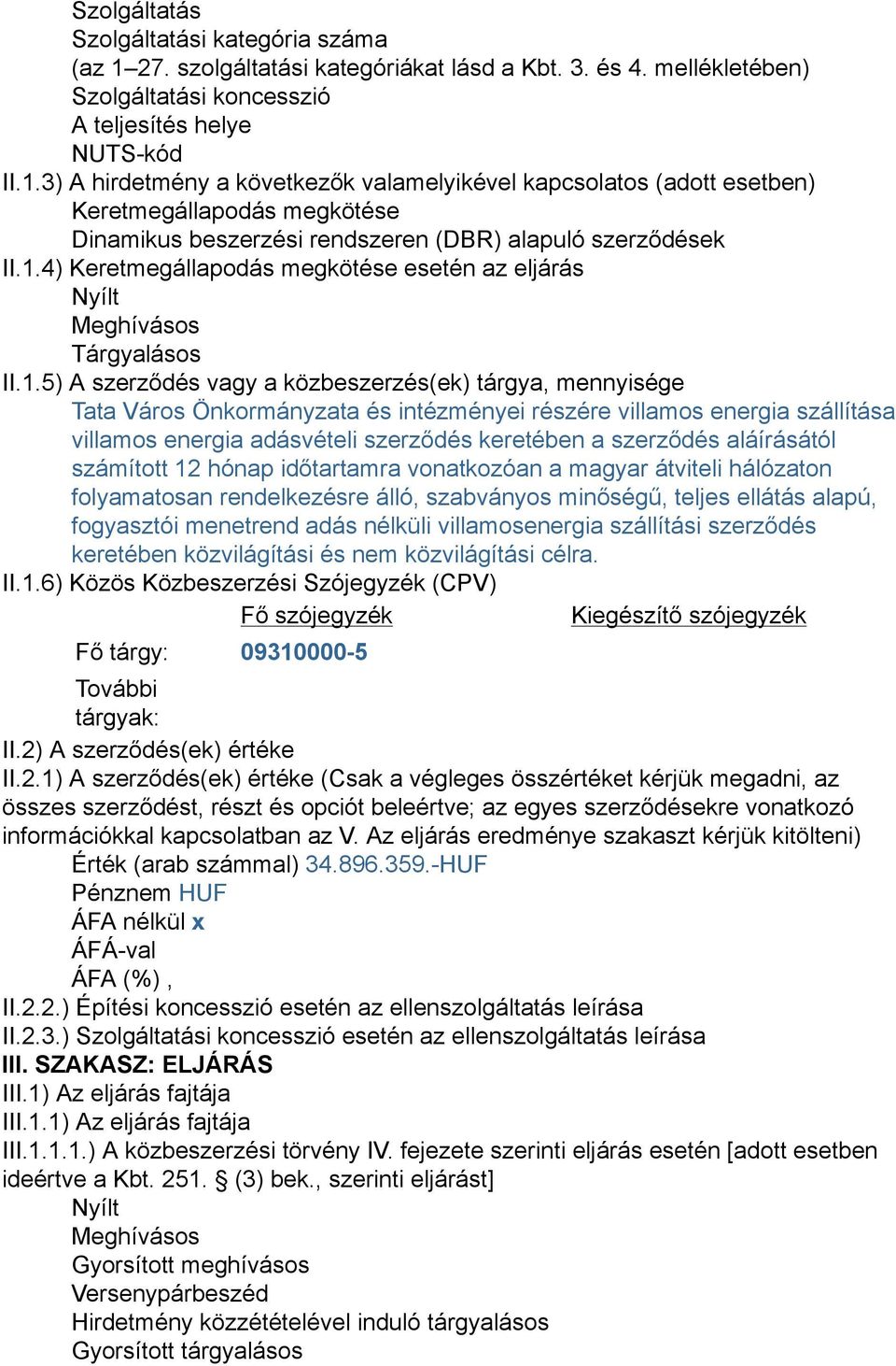 3) A hirdetmény a következők valamelyikével kapcsolatos (adott esetben) Keretmegállapodás megkötése Dinamikus beszerzési rendszeren (DBR) alapuló szerződések II.1.