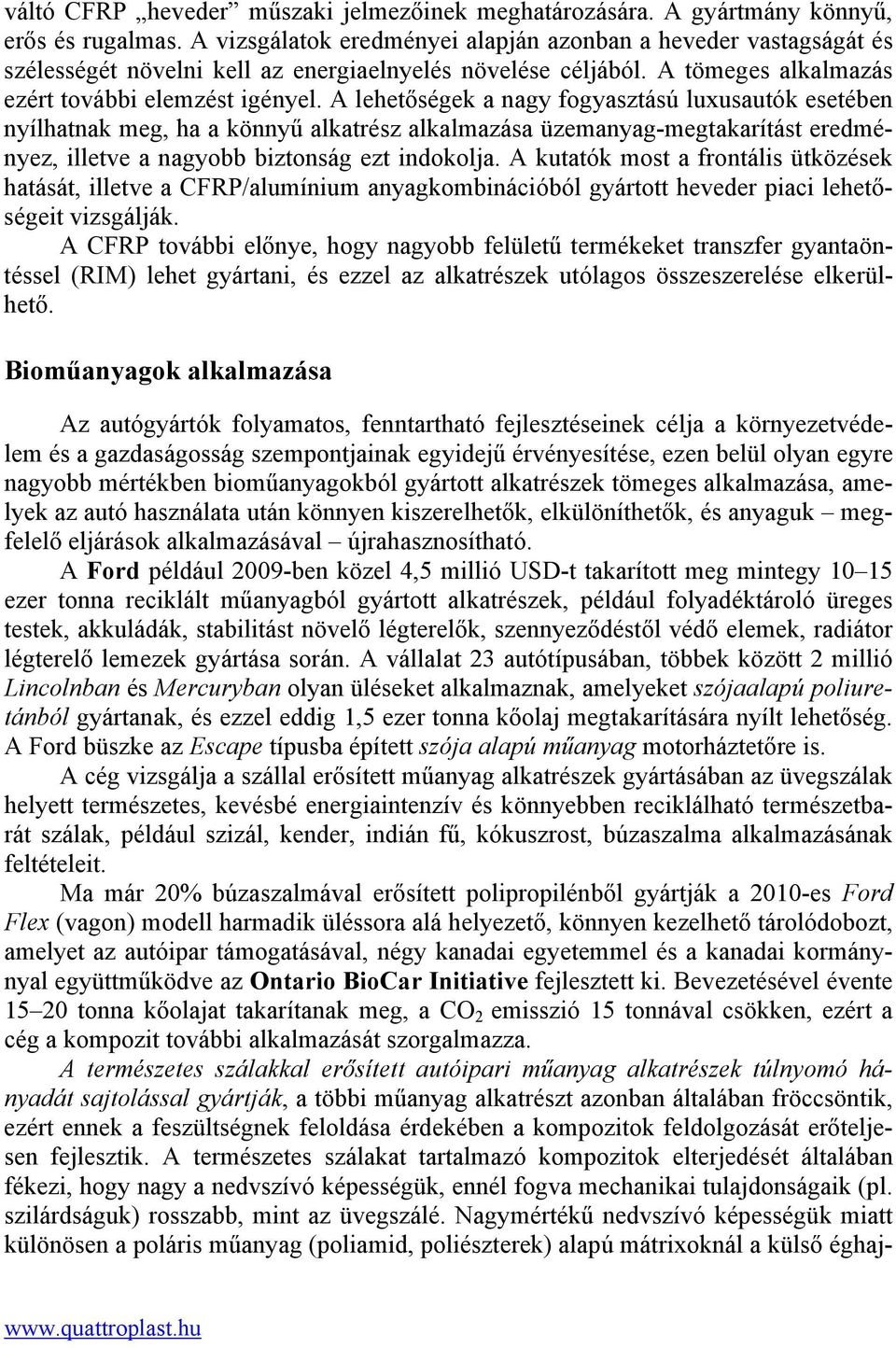 A lehetőségek a nagy fogyasztású luxusautók esetében nyílhatnak meg, ha a könnyű alkatrész alkalmazása üzemanyag-megtakarítást eredményez, illetve a nagyobb biztonság ezt indokolja.