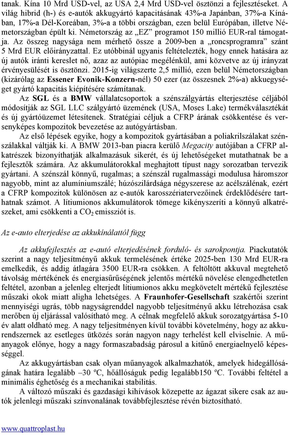 Németország az EZ programot 150 millió EUR-ral támogatja. Az összeg nagysága nem mérhető össze a 2009-ben a roncsprogramra szánt 5 Mrd EUR előirányzattal.