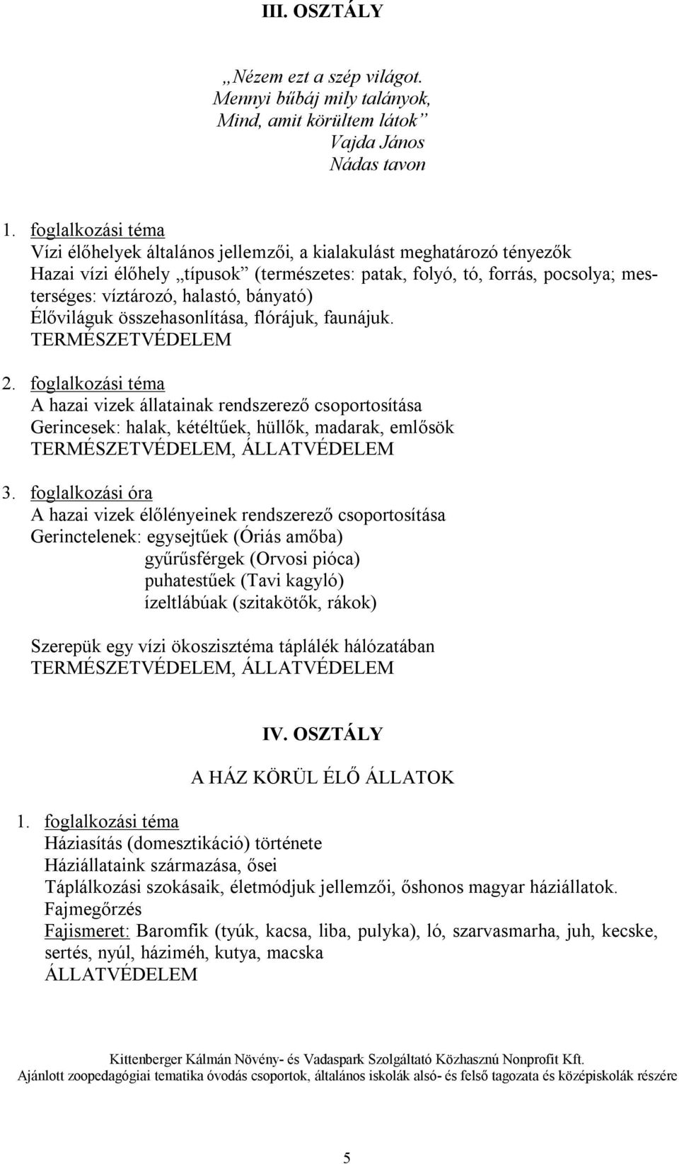 folyó, tó, forrás, pocsolya; mesterséges: víztározó, halastó, bányató) Élőviláguk összehasonlítása, flórájuk, faunájuk.