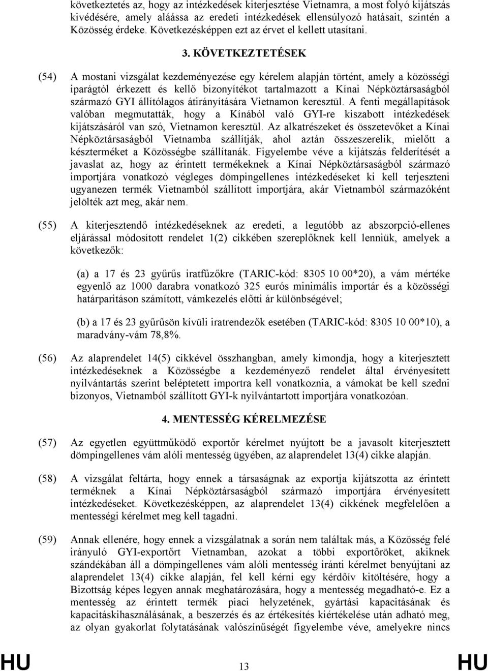 KÖVETKEZTETÉSEK (54) A mostani vizsgálat kezdeményezése egy kérelem alapján történt, amely a közösségi iparágtól érkezett és kellő bizonyítékot tartalmazott a Kínai Népköztársaságból származó GYI