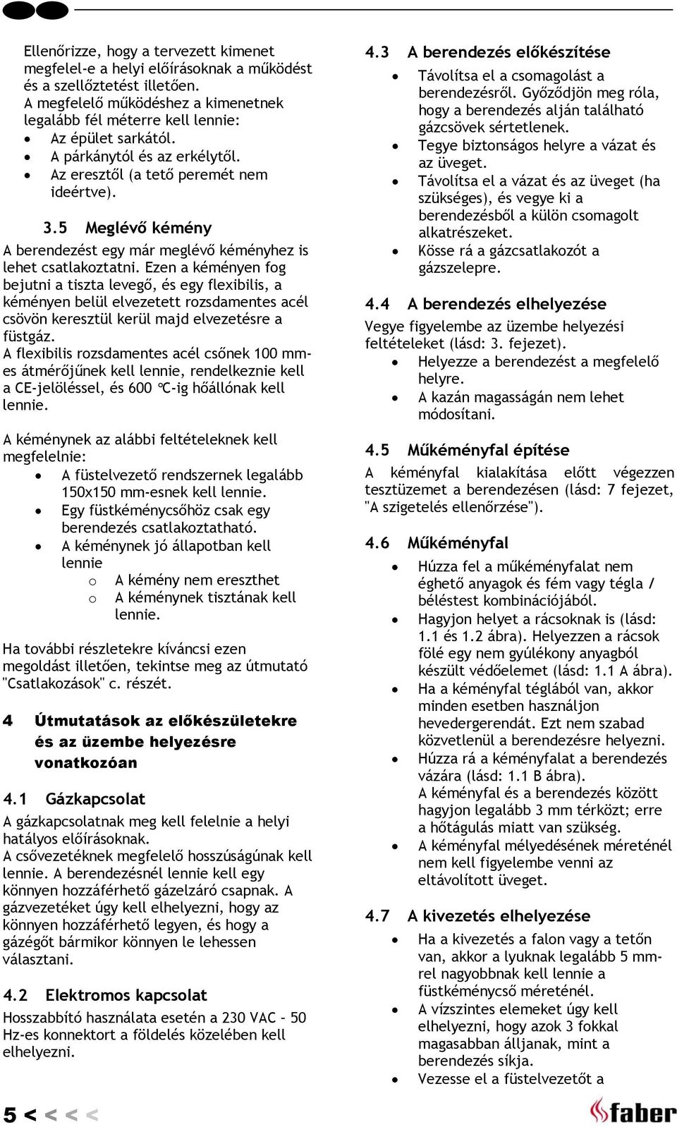 Ezen a kéményen fog bejutni a tiszta levegő, és egy flexibilis, a kéményen belül elvezetett rozsdamentes acél csövön keresztül kerül majd elvezetésre a füstgáz.