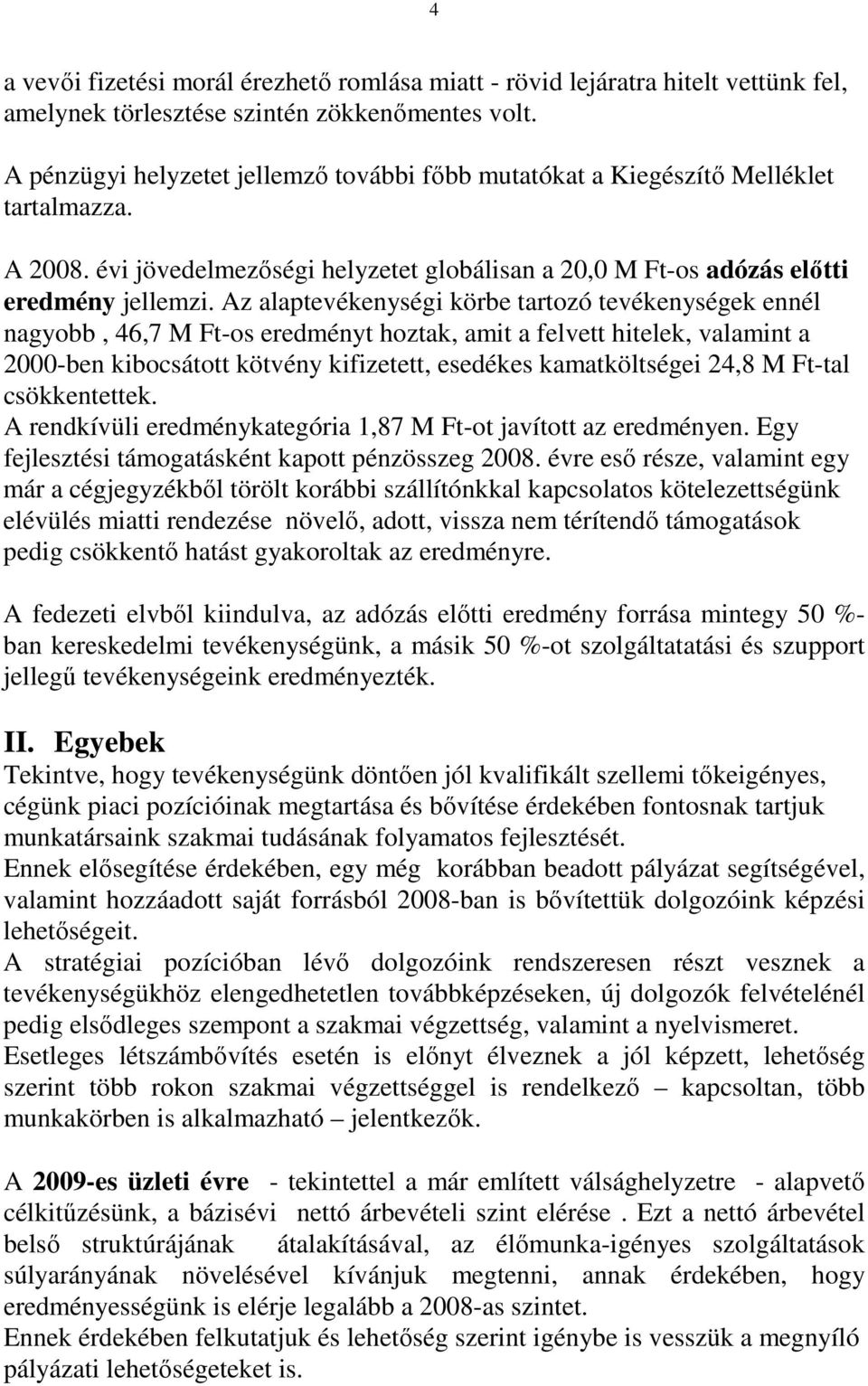 Az alaptevékenységi körbe tartozó tevékenységek ennél nagyobb, 46,7 M Ft-os eredményt hoztak, amit a felvett hitelek, valamint a 2000-ben kibocsátott kötvény kifizetett, esedékes kamatköltségei 24,8