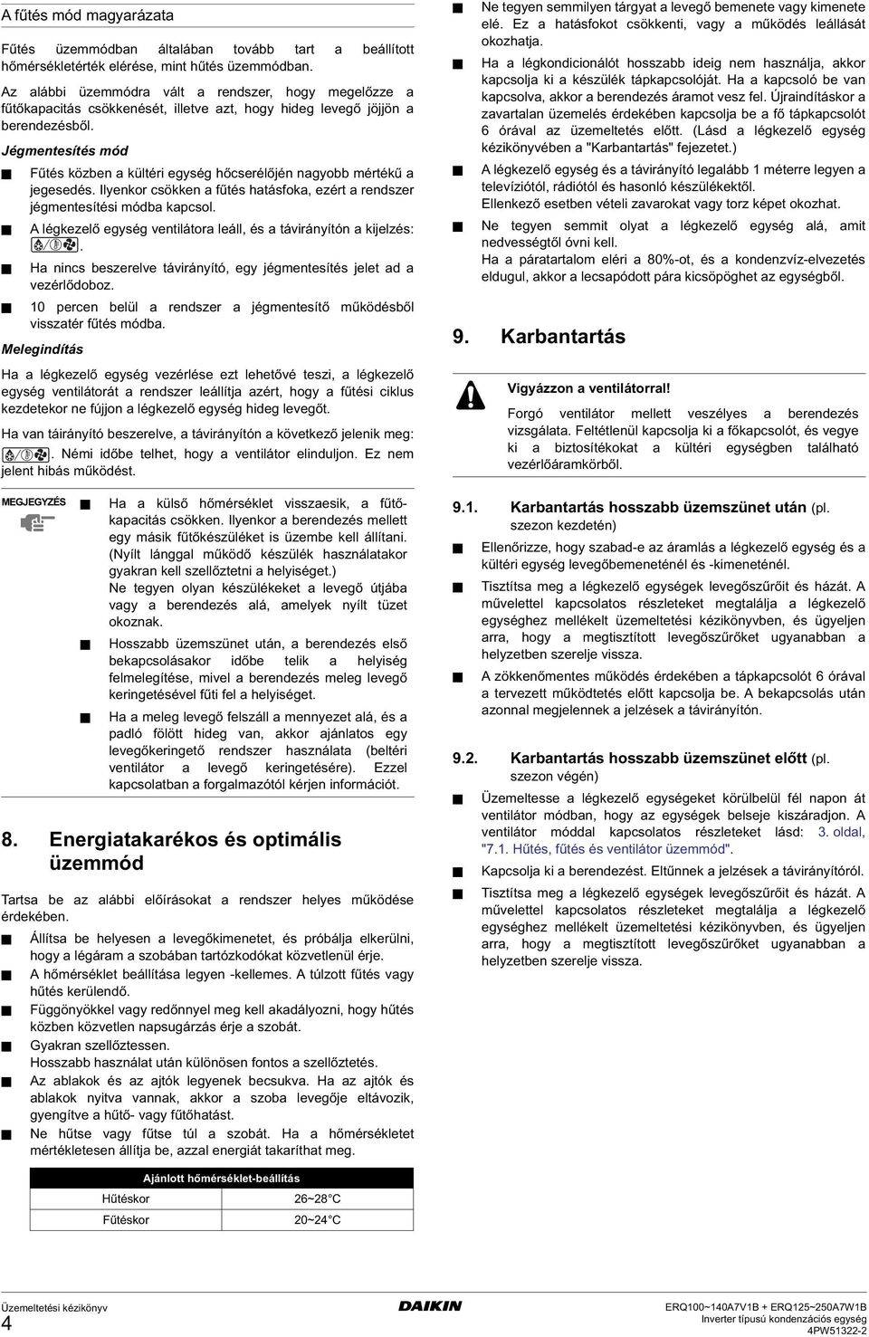 Jégmentesítés mód Fűtés közben a kültéri egység hőcserélőjén nagyobb mértékű a jegesedés. Ilyenkor csökken a fűtés hatásfoka, ezért a rendszer jégmentesítési módba kapcsol.