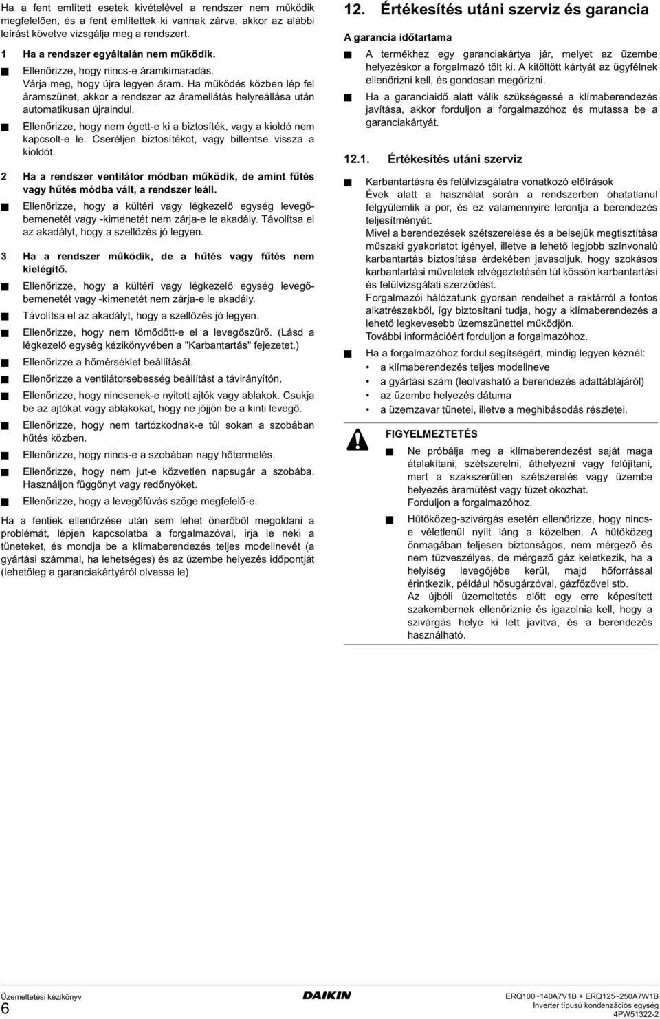 Ha működés közben lép fel áramszünet, akkor a rendszer az áramellátás helyreállása után automatikusan újraindul. Ellenőrizze, hogy nem égett-e ki a biztosíték, vagy a kioldó nem kapcsolt-e le.