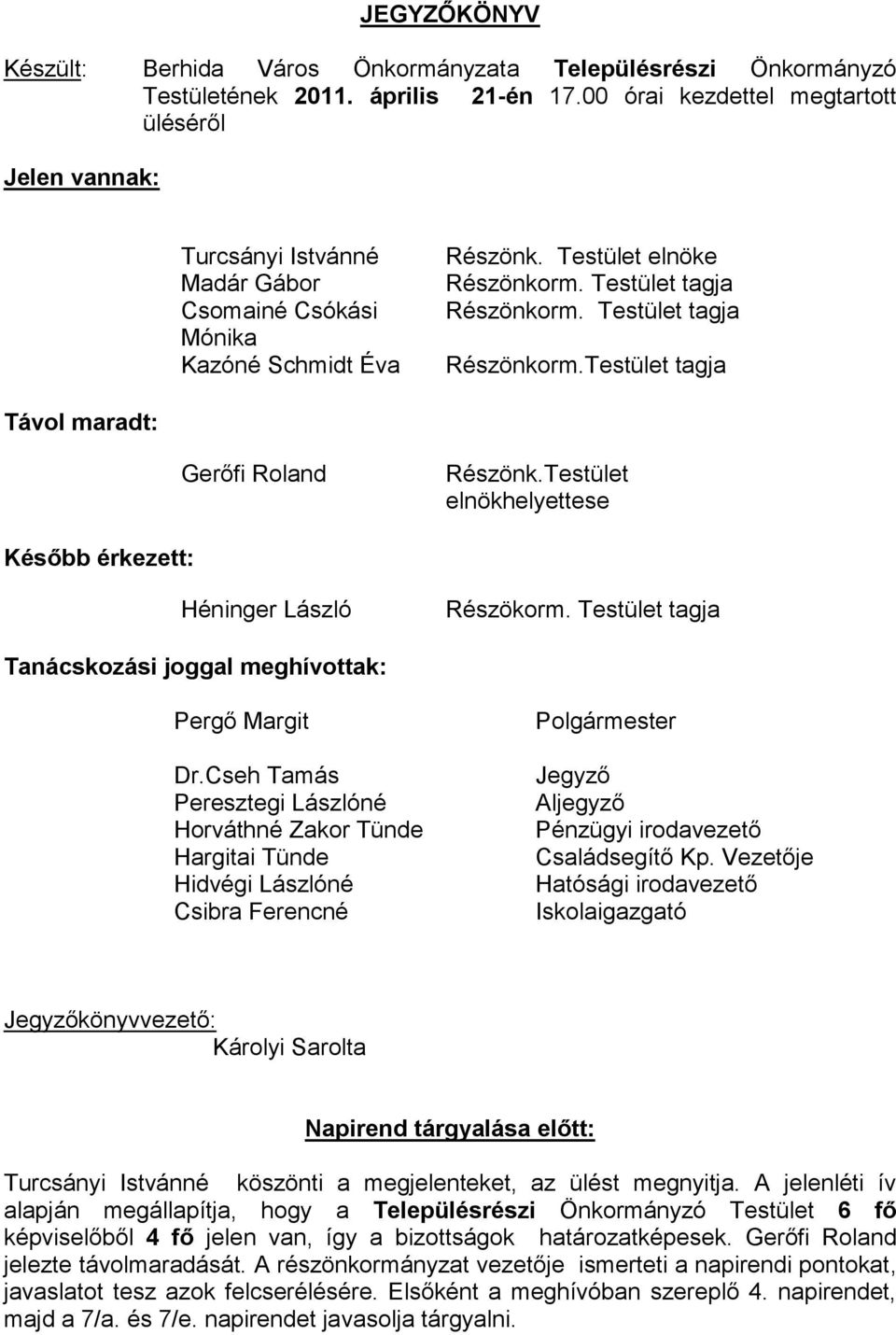 Testület tagja Részönkorm.Testület tagja Távol maradt: Gerőfi Roland Részönk.Testület elnökhelyettese Később érkezett: Héninger László Részökorm.