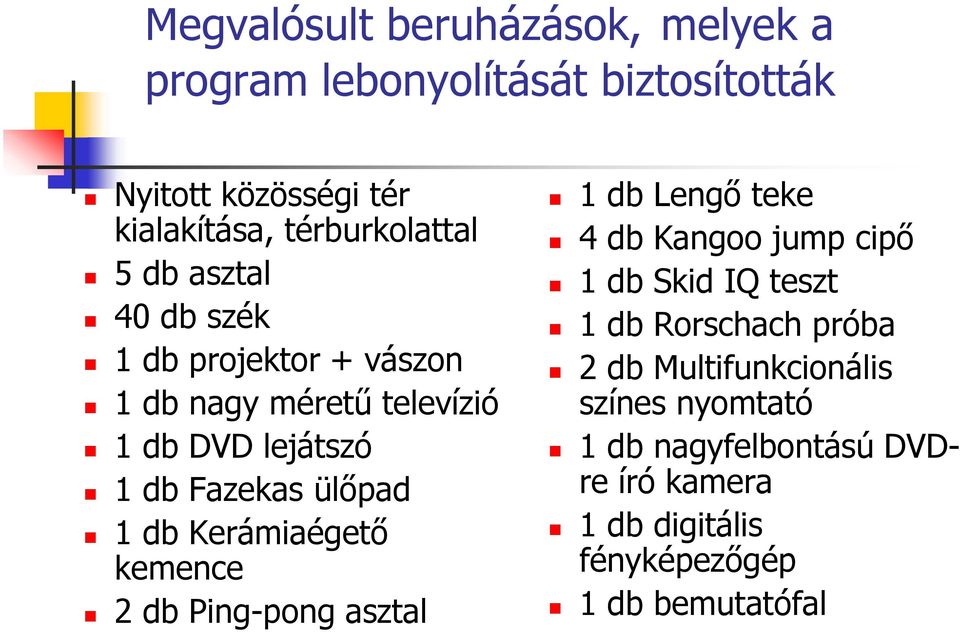 ülőpad 1 db Kerámiaégető kemence 2 db Ping-pong asztal 1 db Lengő teke 4 db Kangoo jump cipő 1 db Skid IQ teszt 1 db