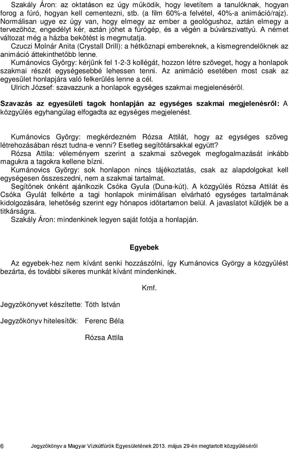 A német változat még a házba bekötést is megmutatja. Czuczi Molnár Anita (Crystall Drill): a hétköznapi embereknek, a kismegrendelőknek az animáció áttekinthetőbb lenne.