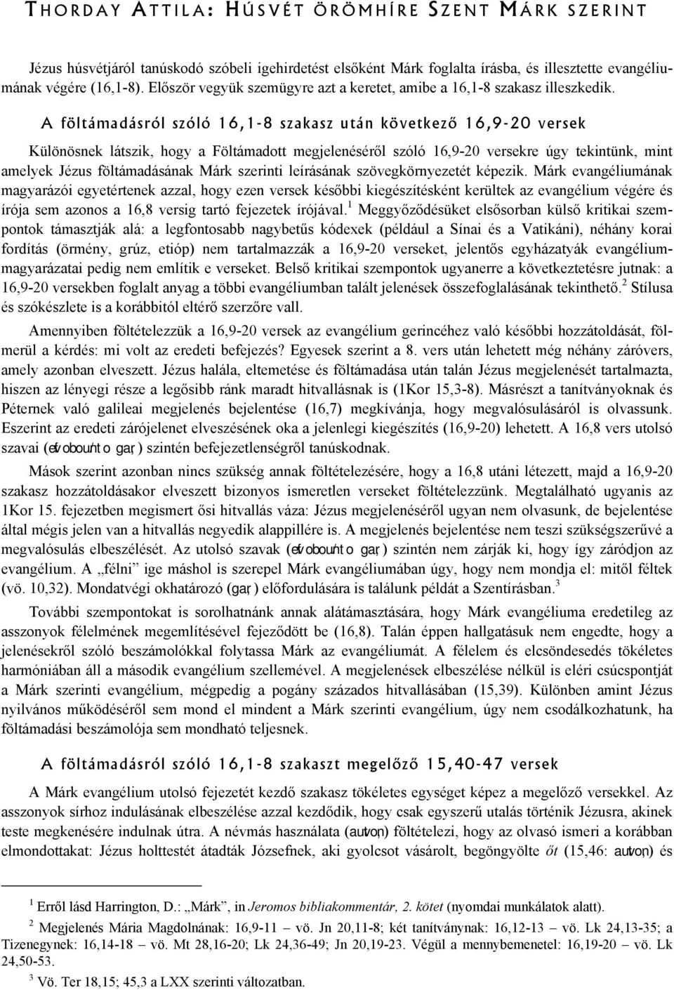 A föltámadásról szóló 16,1-8 szakasz után következő 16,9-20 versek Különösnek látszik, hogy a Föltámadott megjelenéséről szóló 16,9-20 versekre úgy tekintünk, mint amelyek Jézus föltámadásának Márk