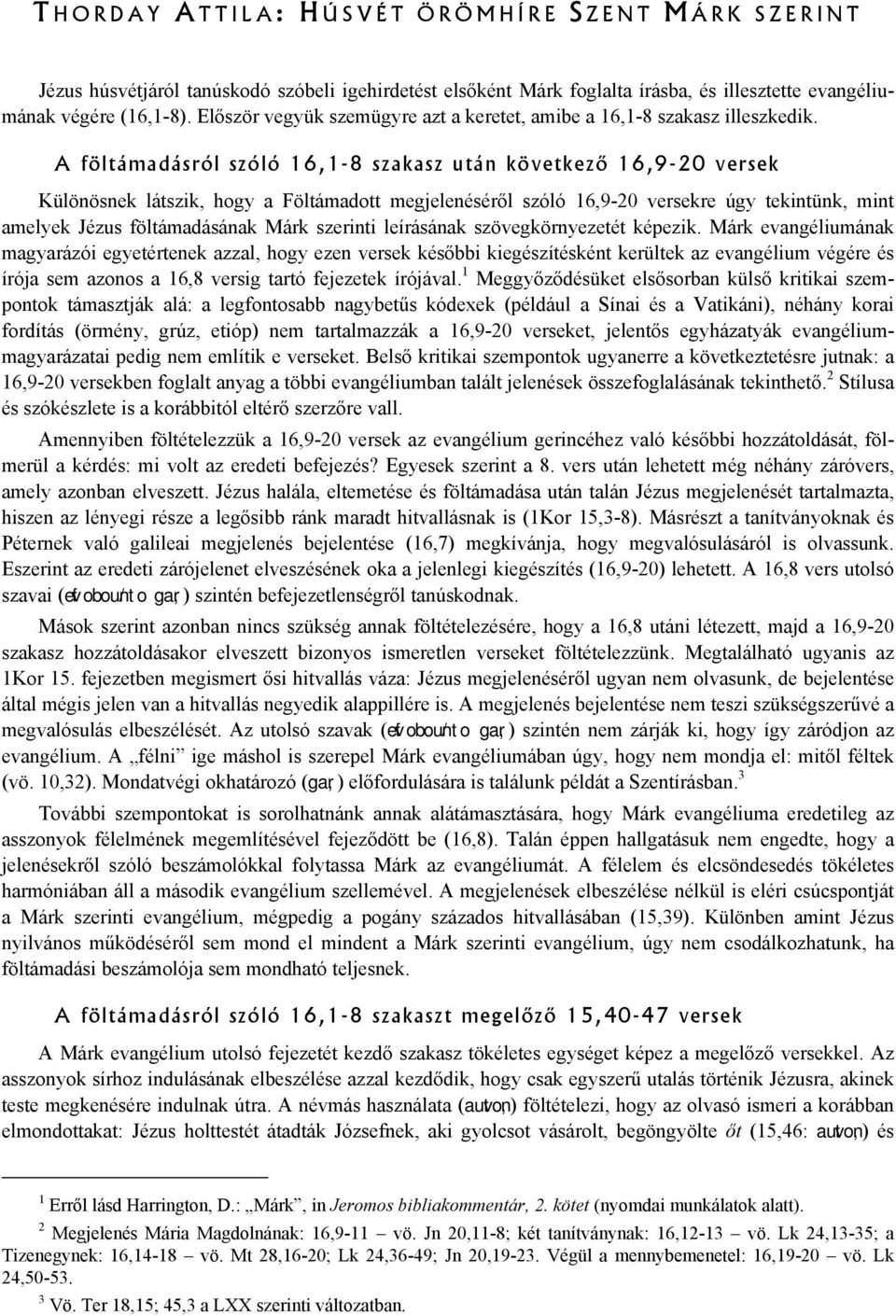 A föltámadásról szóló 16,1-8 szakasz után következő 16,9-20 versek Különösnek látszik, hogy a Föltámadott megjelenéséről szóló 16,9-20 versekre úgy tekintünk, mint amelyek Jézus föltámadásának Márk