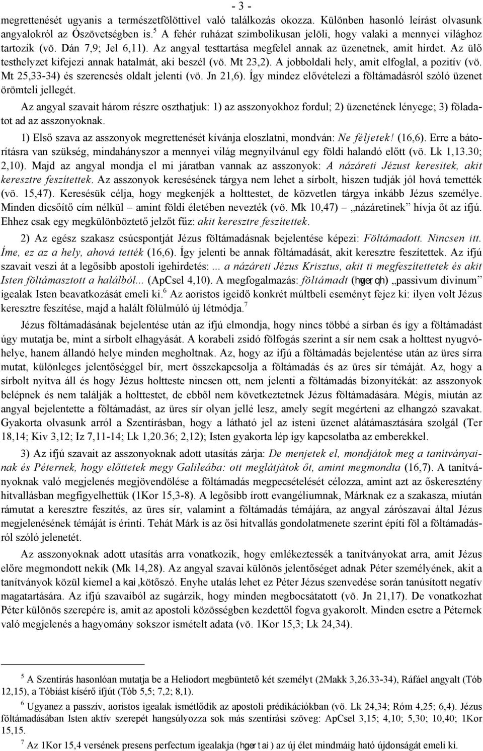 Az ülő testhelyzet kifejezi annak hatalmát, aki beszél (vö. Mt 23,2). A jobboldali hely, amit elfoglal, a pozitív (vö. Mt 25,33-34) és szerencsés oldalt jelenti (vö. Jn 21,6).