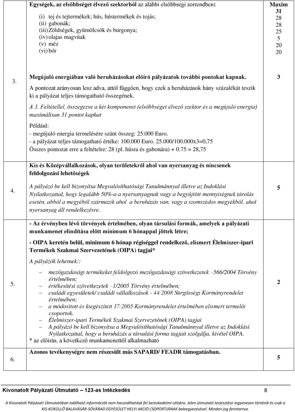 A pontozat arányosan lesz adva, attól függően, hogy ezek a beruházások hány százalékát teszik ki a pályázat teljes támogatható összegének. A 3.