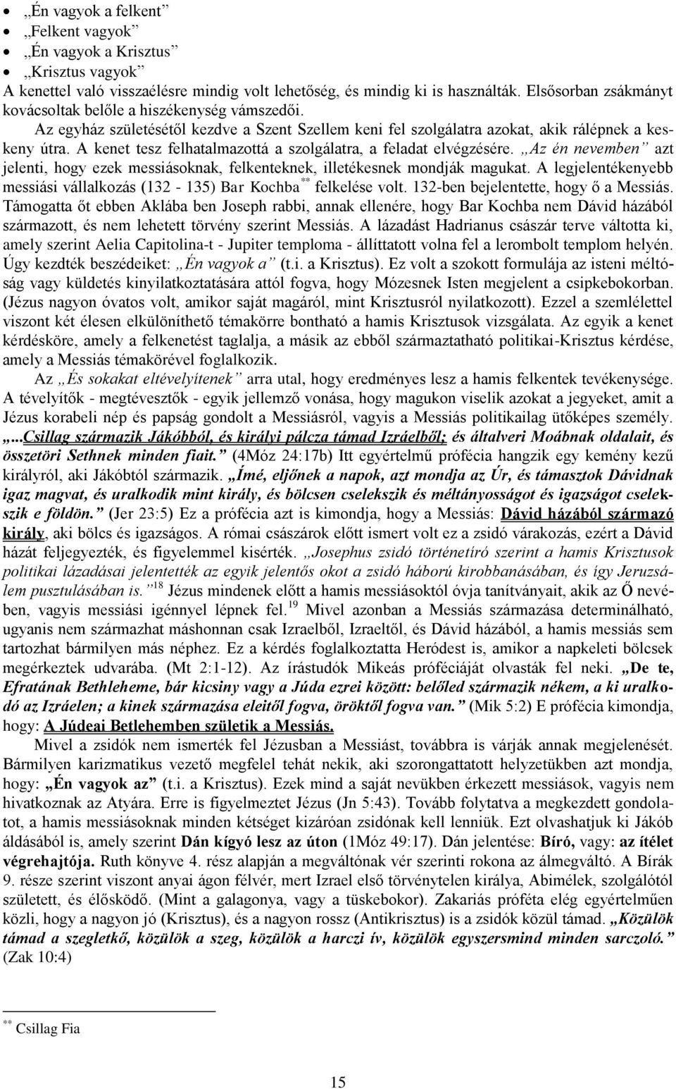A kenet tesz felhatalmazottá a szolgálatra, a feladat elvégzésére. Az én nevemben azt jelenti, hogy ezek messiásoknak, felkenteknek, illetékesnek mondják magukat.