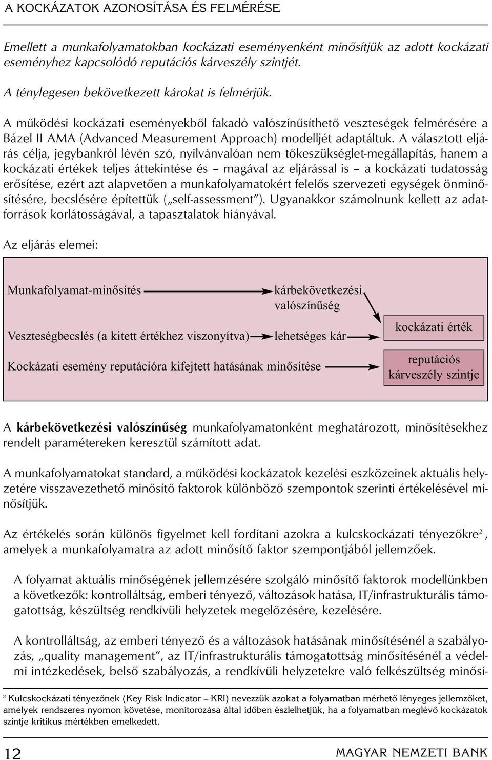 A választott eljárás célja, jegybankról lévén szó, nyilvánvalóan nem tôkeszükséglet-megállapítás, hanem a kockázati értékek teljes áttekintése és magával az eljárással is a kockázati tudatosság