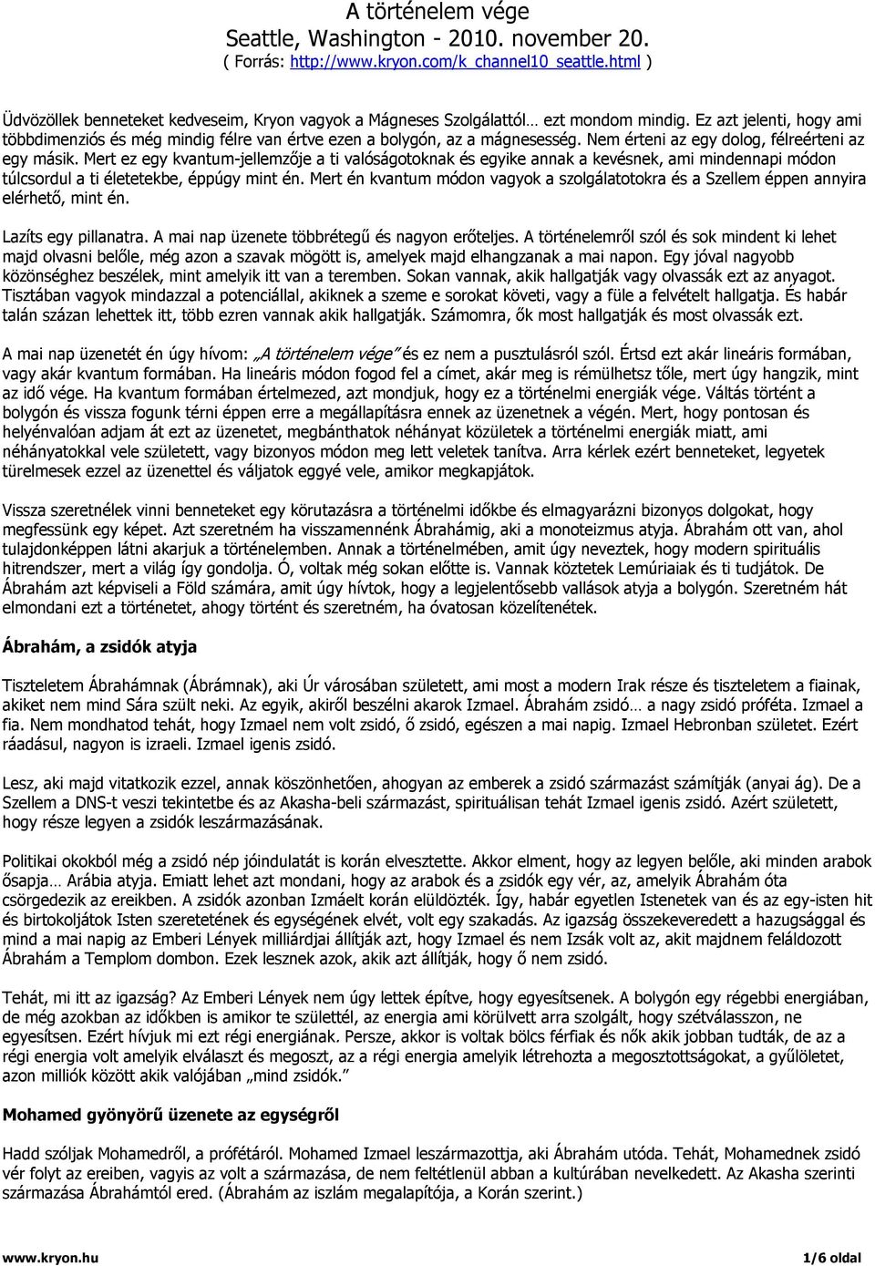 Nem érteni az egy dolog, félreérteni az egy másik. Mert ez egy kvantum-jellemzője a ti valóságotoknak és egyike annak a kevésnek, ami mindennapi módon túlcsordul a ti életetekbe, éppúgy mint én.