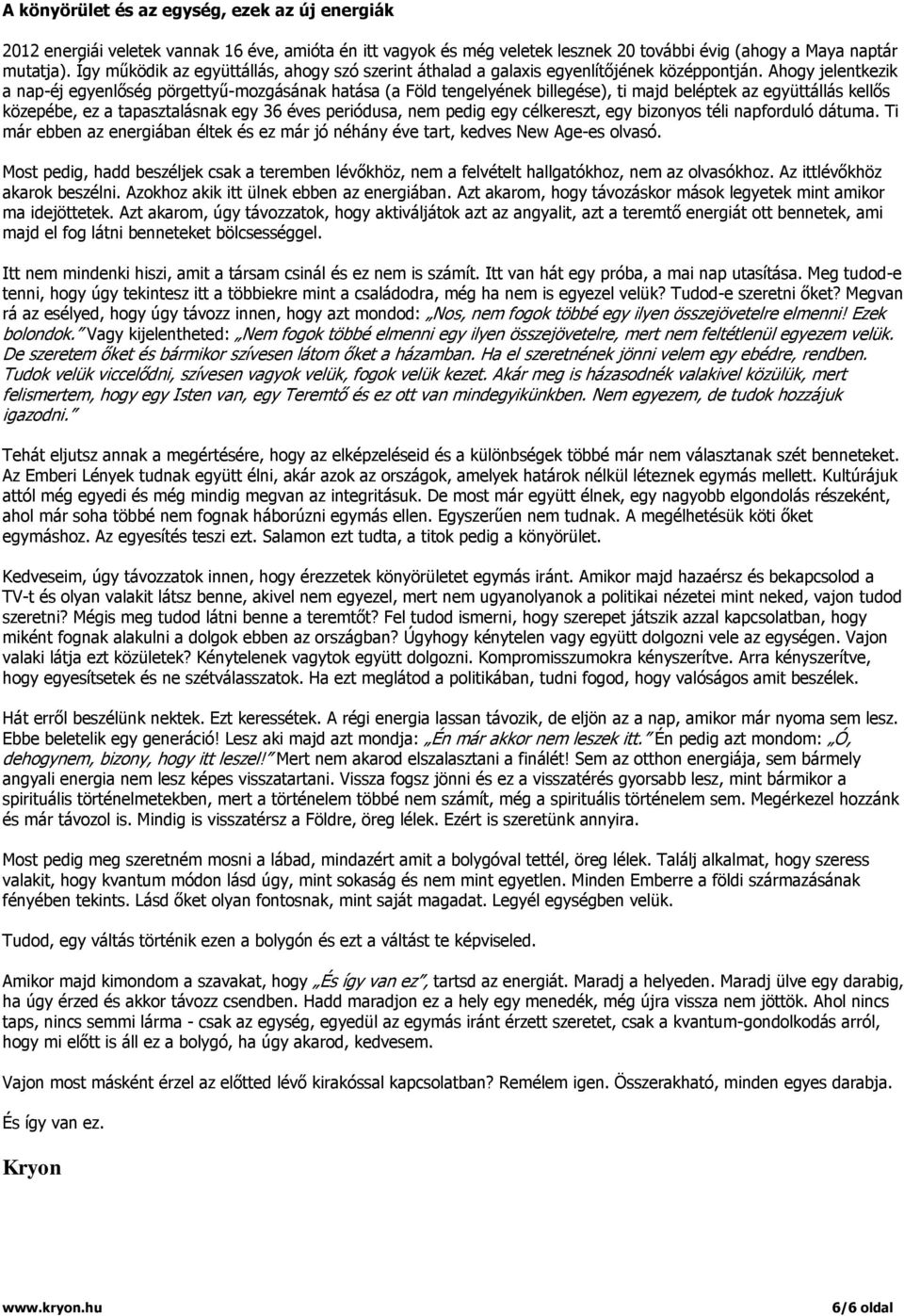 Ahogy jelentkezik a nap-éj egyenlőség pörgettyű-mozgásának hatása (a Föld tengelyének billegése), ti majd beléptek az együttállás kellős közepébe, ez a tapasztalásnak egy 36 éves periódusa, nem pedig