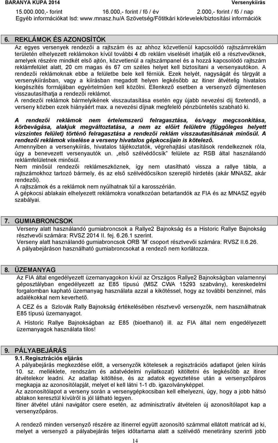 résztvevőknek, amelyek részére mindkét első ajtón, közvetlenül a rajtszámpanel és a hozzá kapcsolódó rajtszám reklámfelület alatt, 20 cm magas és 67 cm széles helyet kell biztosítani a versenyautókon.