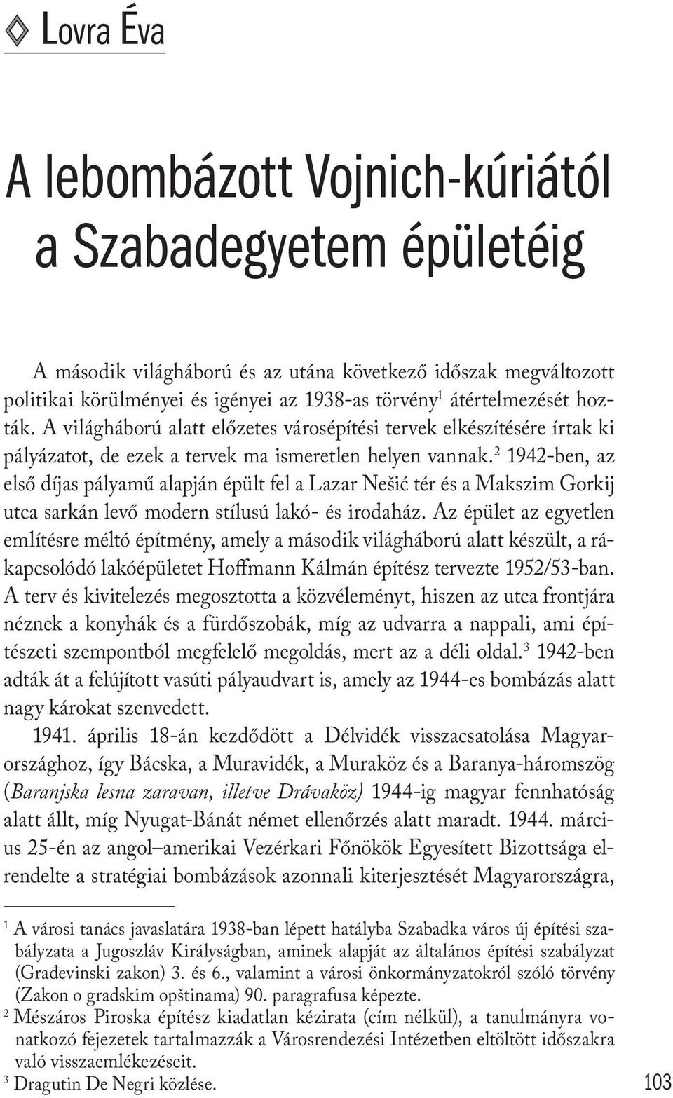 2 1942-ben, az első díjas pályamű alapján épült fel a Lazar Nešić tér és a Makszim Gorkij utca sarkán levő modern stílusú lakó- és irodaház.