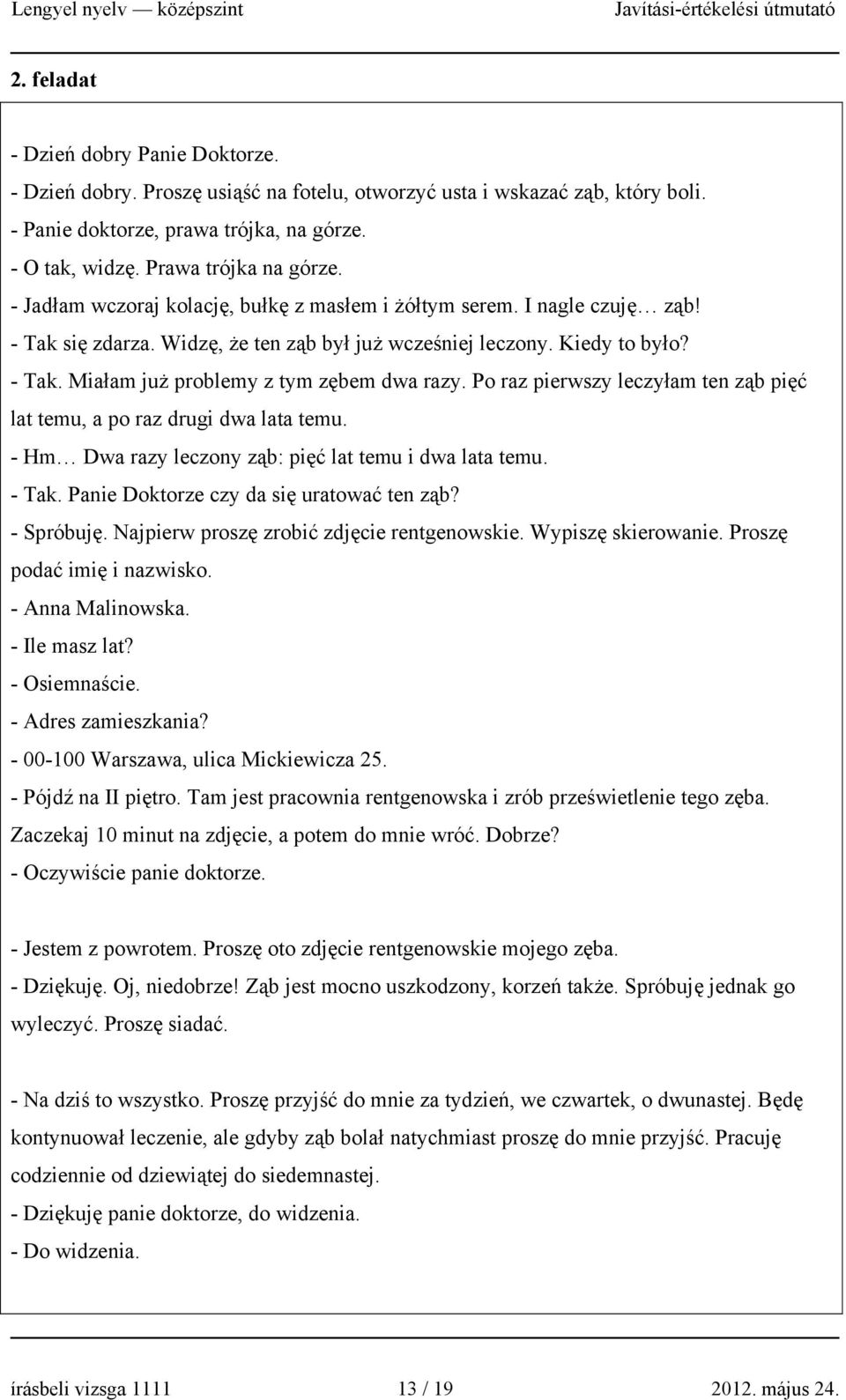 Po raz pierwszy leczyłam ten ząb pięć lat temu, a po raz drugi dwa lata temu. - Hm Dwa razy leczony ząb: pięć lat temu i dwa lata temu. - Tak. Panie Doktorze czy da się uratować ten ząb? - Spróbuję.