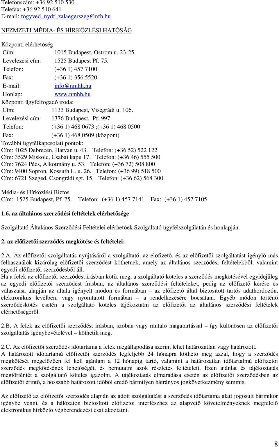 Levelezési cím: 376 Budapest, Pf. 997. Telefon: (+36 ) 468 0673 ;(+36 ) 468 0500 Fax: (+36 ) 468 0509 (központ) További ügyfélkapcsolati pontok: Cím: 4025 Debrecen, Hatvan u. 43.