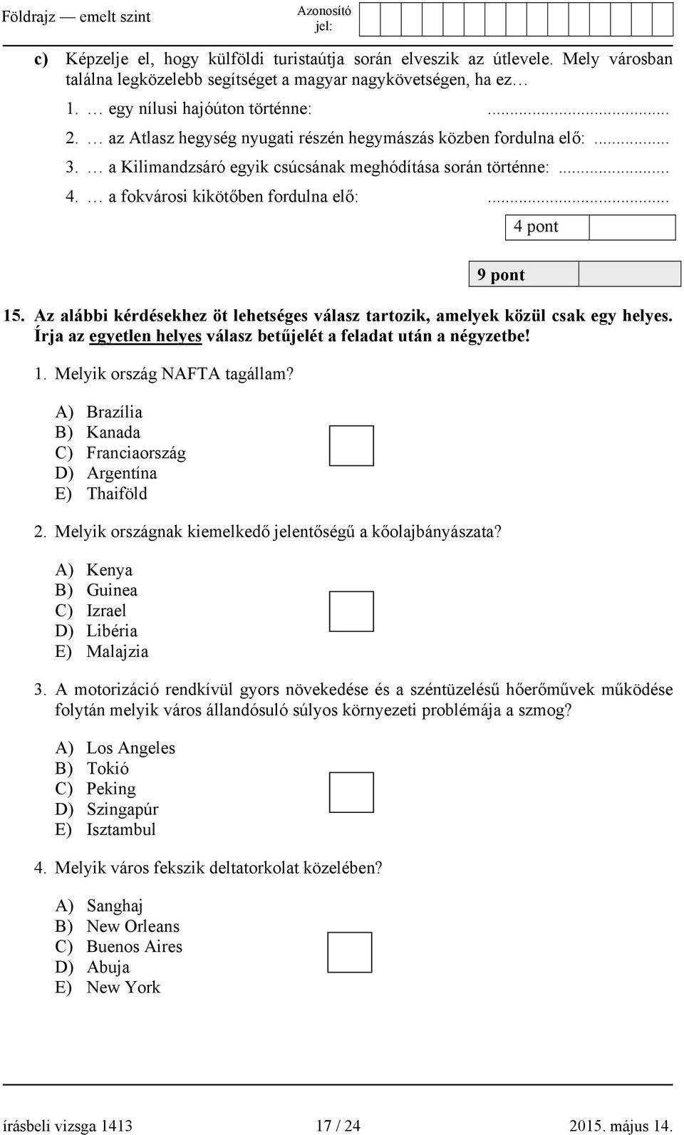 Az alábbi kérdésekhez öt lehetséges válasz tartozik, amelyek közül csak egy helyes. Írja az egyetlen helyes válasz betűjelét a feladat után a négyzetbe! 1. Melyik ország NAFTA tagállam?