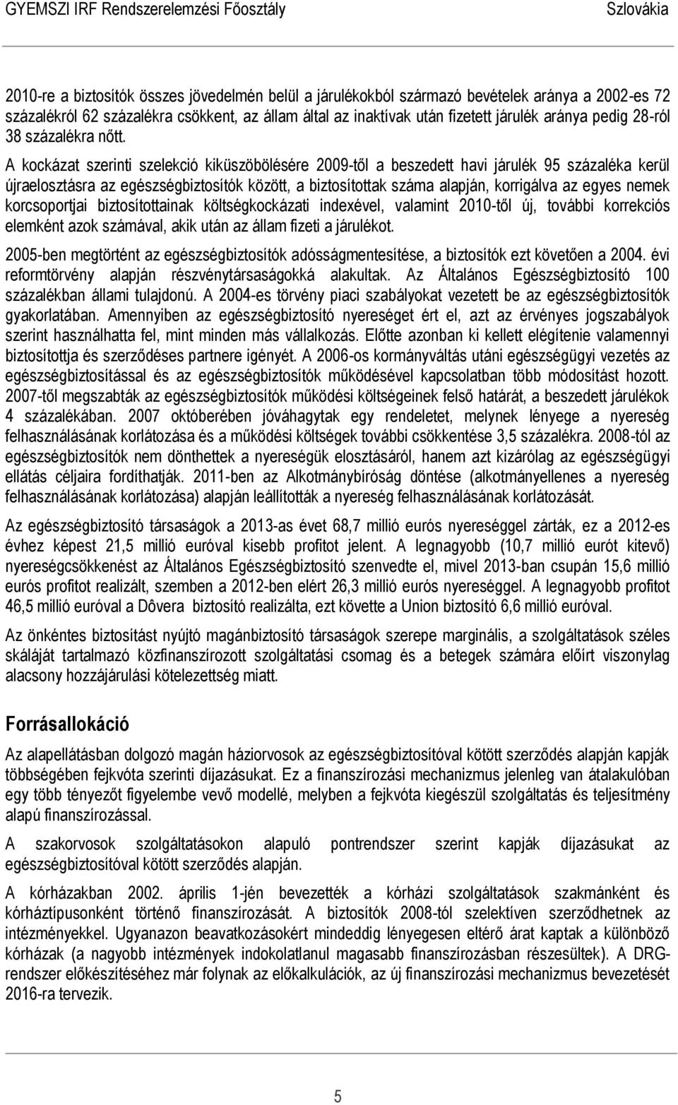 A kockázat szerinti szelekció kiküszöbölésére 2009-től a beszedett havi járulék 95 százaléka kerül újraelosztásra az egészségbiztosítók között, a biztosítottak száma alapján, korrigálva az egyes