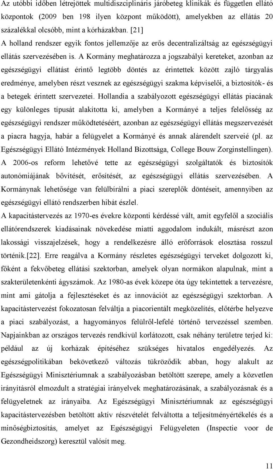A Kormány meghatározza a jogszabályi kereteket, azonban az egészségügyi ellátást érintő legtöbb döntés az érintettek között zajló tárgyalás eredménye, amelyben részt vesznek az egészségügyi szakma