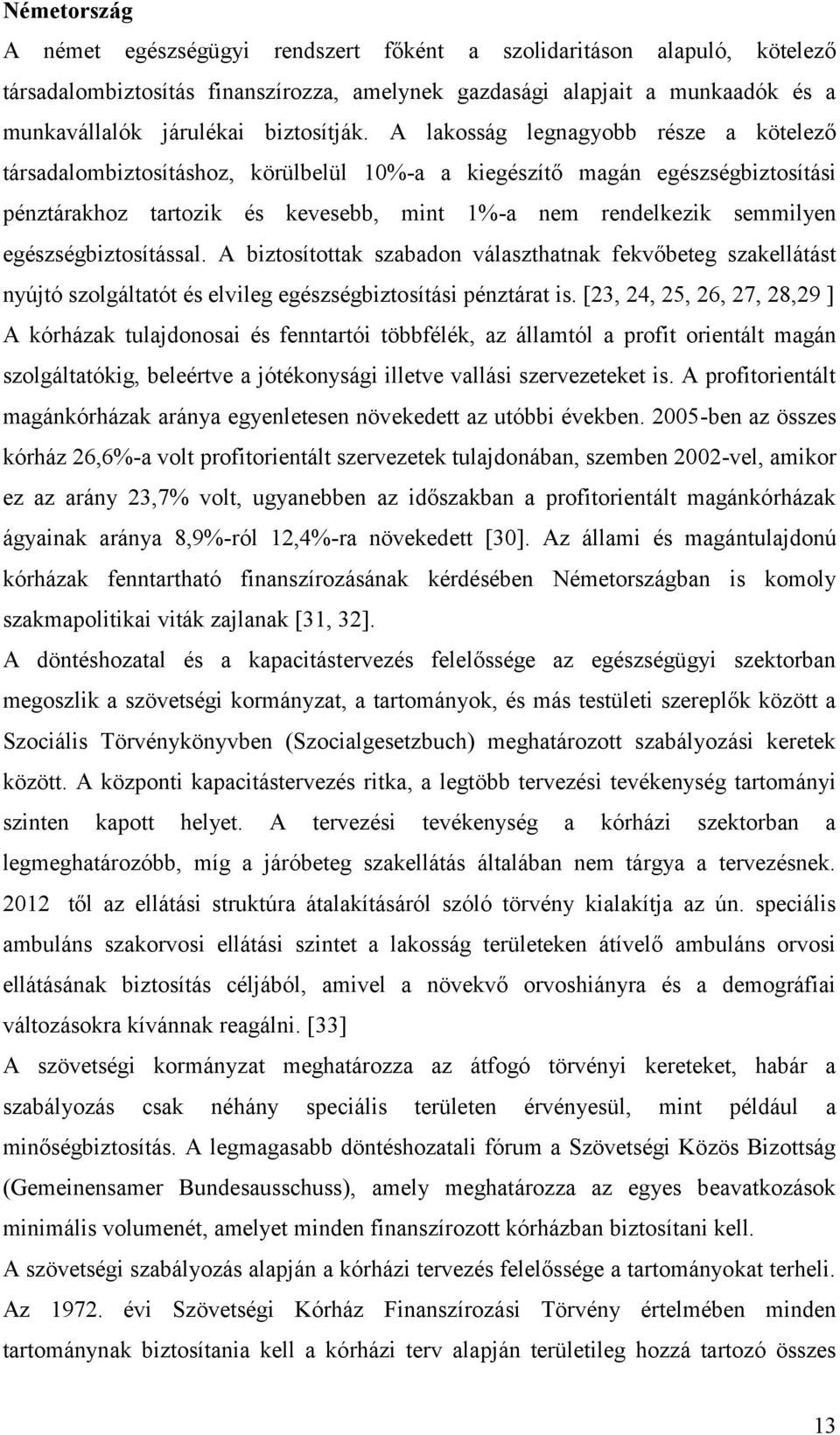 A lakosság legnagyobb része a kötelező társadalombiztosításhoz, körülbelül 10%-a a kiegészítő magán egészségbiztosítási pénztárakhoz tartozik és kevesebb, mint 1%-a nem rendelkezik semmilyen