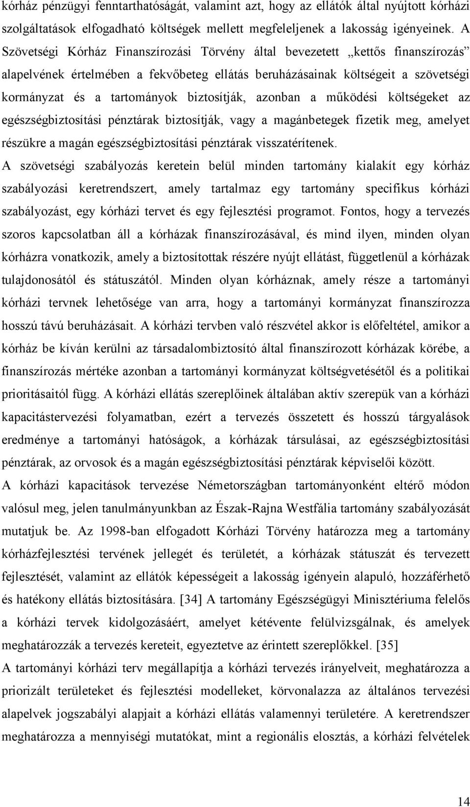 biztosítják, azonban a működési költségeket az egészségbiztosítási pénztárak biztosítják, vagy a magánbetegek fizetik meg, amelyet részükre a magán egészségbiztosítási pénztárak visszatérítenek.