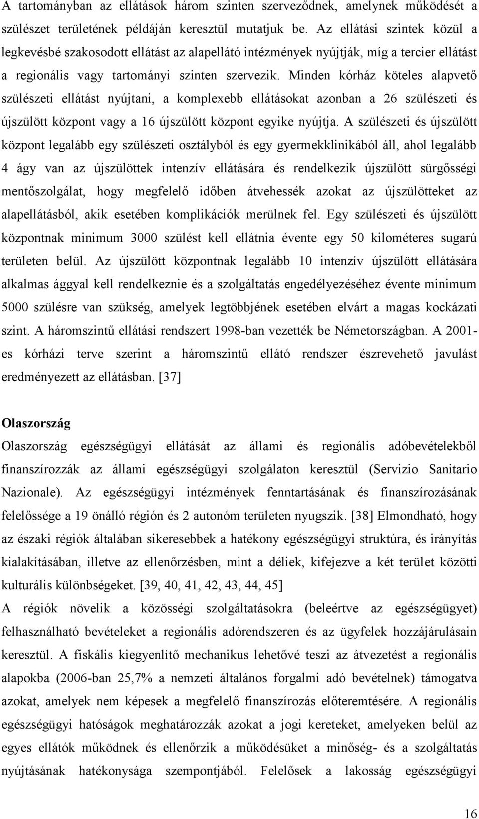 Minden kórház köteles alapvető szülészeti ellátást nyújtani, a komplexebb ellátásokat azonban a 26 szülészeti és újszülött központ vagy a 16 újszülött központ egyike nyújtja.