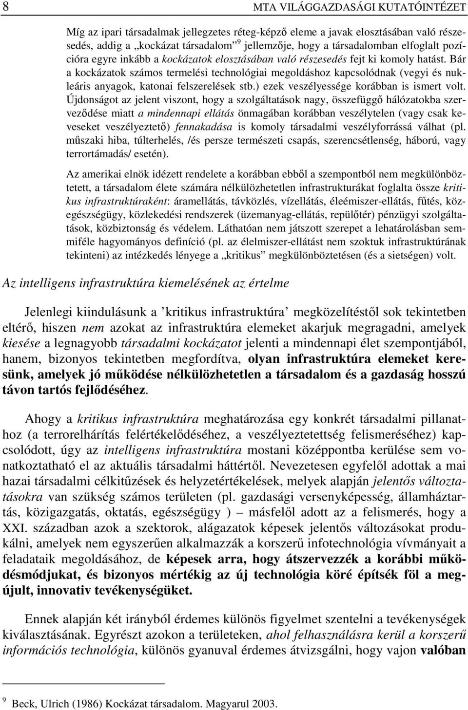 Bár a kockázatok számos termelési technológiai megoldáshoz kapcsolódnak (vegyi és nukleáris anyagok, katonai felszerelések stb.) ezek veszélyessége korábban is ismert volt.