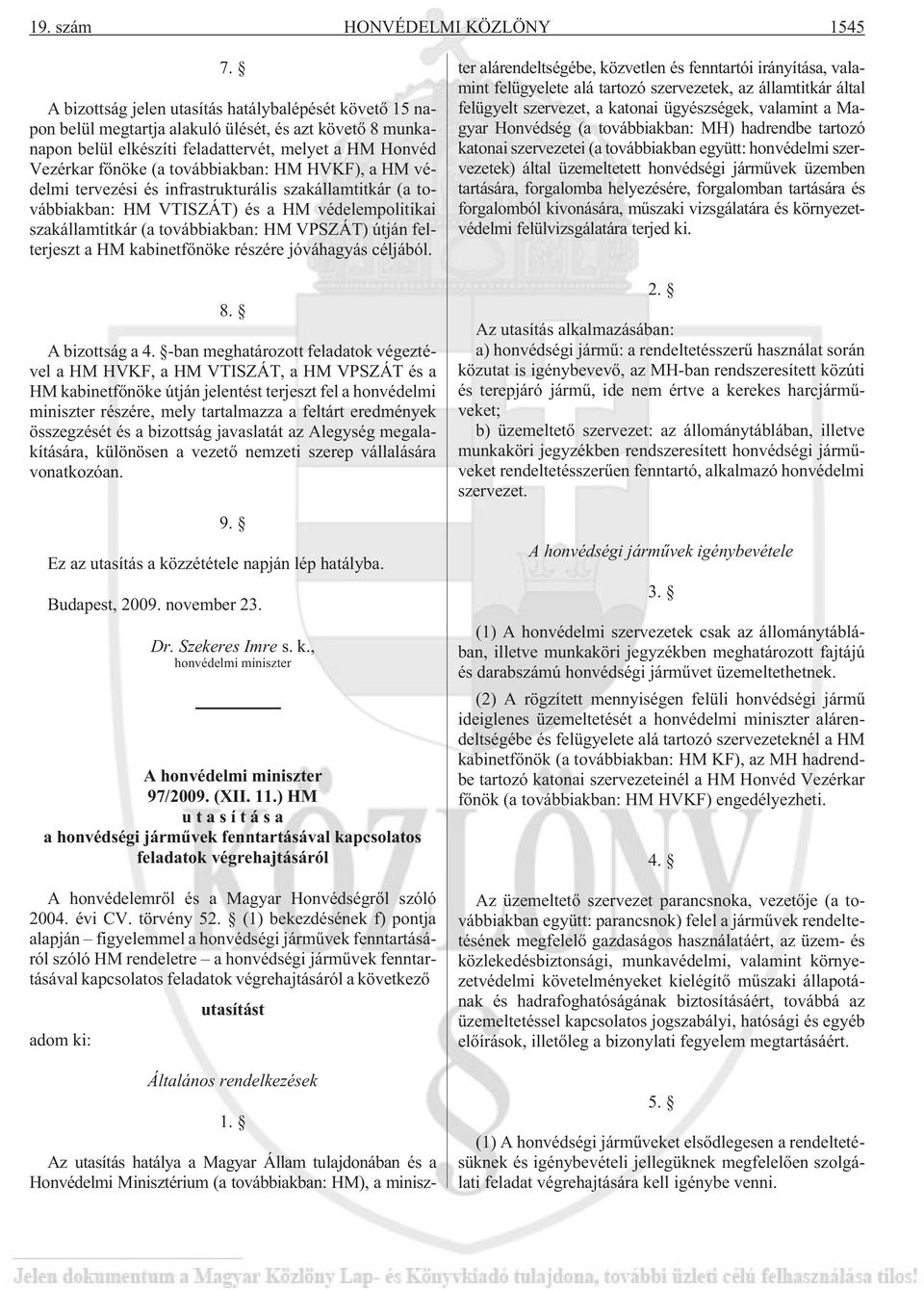 továbbiakban: HM HVKF), a HM védelmi tervezési és infrastrukturális szakállamtitkár (a továbbiakban: HM VTISZÁT) és a HM védelempolitikai szakállamtitkár (a továbbiakban: HM VPSZÁT) útján felterjeszt